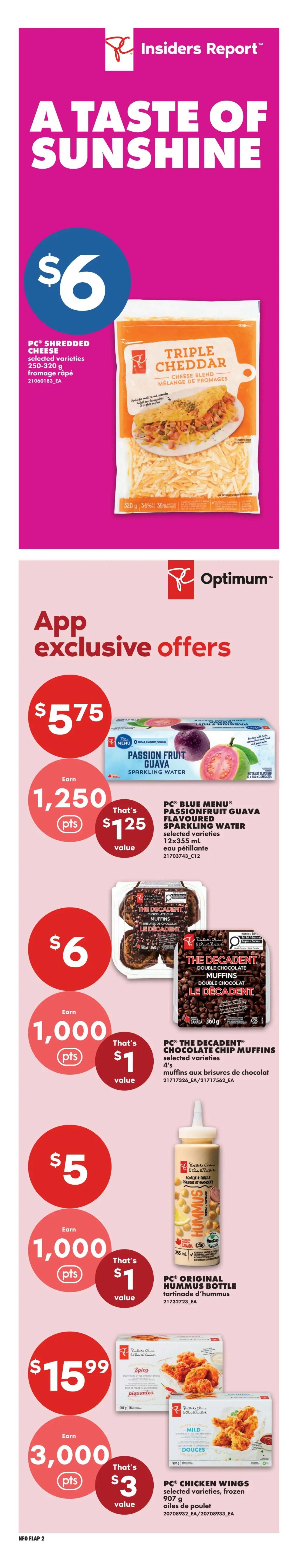 No Frills Insiders Report: A Taste of Sunshine. App exclusive offers include PC Shredded Cheese, selected varieties, 250-320 g for $6. PC Blue Menu Passionfruit Guava Sparkling Water, 12x355 mL, for $5.75, with a value of $1.25 and earn 1,250 PC Optimum points. PC The Decadent Double Chocolate Muffins, selected varieties, 4's, for $6, with a value of $1 and earn 1,000 PC Optimum points. PC Original Hummus Bottle, for $5, with a value of $1 and earn 1,000 PC Optimum points. PC Chicken Wings, selected varieties, frozen, 907 g, for $15.99, with a value of $3 and earn 3,000 PC Optimum points.