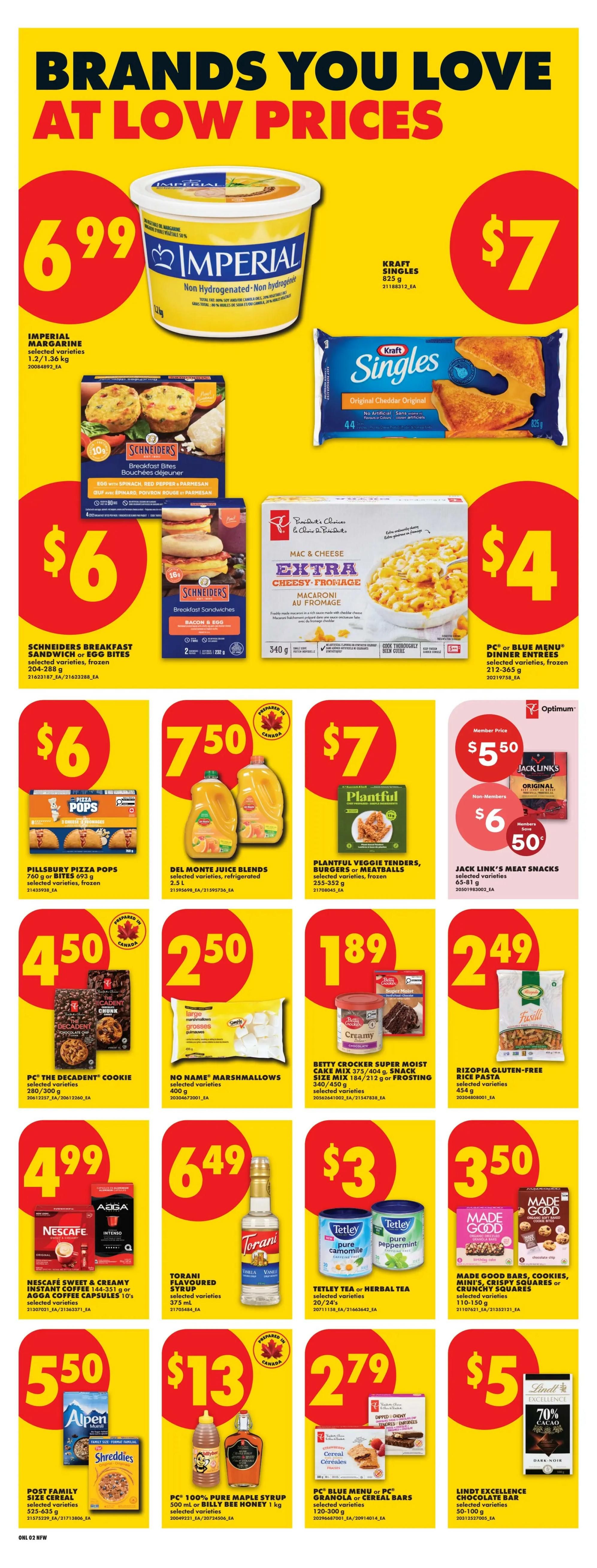 No Frills weekly flyer specials for Northern Ontario. Page 11 features brands you love at low prices. Imperial Margarine is $6.99. Kraft Singles 44 slices are $7. Schineiders Breakfast Bites or Egg Bites are $6. President's Choice Mac & Cheese Extra Cheesy Fromage is $4. Pillsbury Pizza Pops 760g or Bites 693g are $6. Del Monte Juice Blends selected varieties, refrigerated 2.5L are $7.50. Plantful Veggie Tenders, Burgers or Meatballs selected varieties, frozen 255-352g are $7. Jack Link's Meat Snacks selected varieties 65-81g are $5.50 with a member price of $6.50. PC The Decadent Cookie selected varieties 280/300g are $4.50. No Name Marshmallows selected varieties 400g are $2.50. Betty Crocker Super Moist Cake Mix 375/404g or Snack Size 184/212g or Frosting 340/450g selected varieties are $1.89. Riopia Gluten-Free Rice Pasta selected varieties 454g are $2.49. Nescafe Sweet & Creamy Instant Coffee 144-351g or Agfa Coffee Capsules 10's selected varieties are $4.99. Torani Flavoured Syrup selected varieties 375ml are $6.49. Tetley Tea or Herbal Tea selected varieties 20's/24's are $3. Made Good Bars, Cookies, Mini's, Crispy Squares or Crunchy Squares selected varieties 110-170g are $3.50. Post Family Size Cereal selected varieties 525-635g are $5.50. PC 100% Pure Maple Syrup 500ml or Billy Bee Honey 1kg are $13. PC Blue Menu or PC Granola or Cereal Bars selected varieties 120-300g are $2.79. Lindt Excellence Chocolate Bar selected varieties 50-100g are $5.
