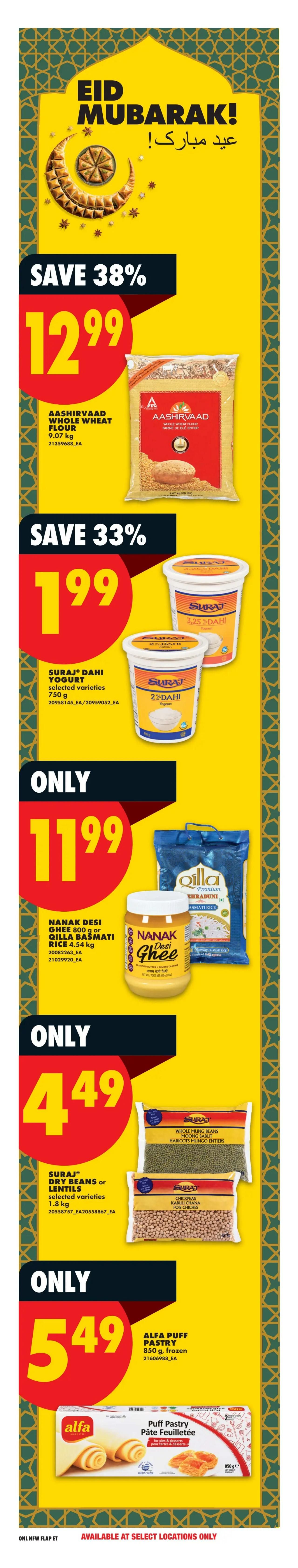 No Frills weekly flyer specials page 22 features Eid Mubarak greetings. Save 38% on Aashirvaad Whole Wheat Flour, 9.07 kg, for $12.99. Save 33% on Suraj Dahi Yogurt, selected varieties, 750 g, for $1.99. Nanak Desi Ghee, 800 g, and Qilla Basmati Rice, 4.54 kg, are only $11.99. Suraj Whole Mung Beans or Lentils, selected varieties, 1.8 kg, are only $4.49. Alfa Puff Pastry, 850 g, frozen, is only $5.49. Available at select locations only.