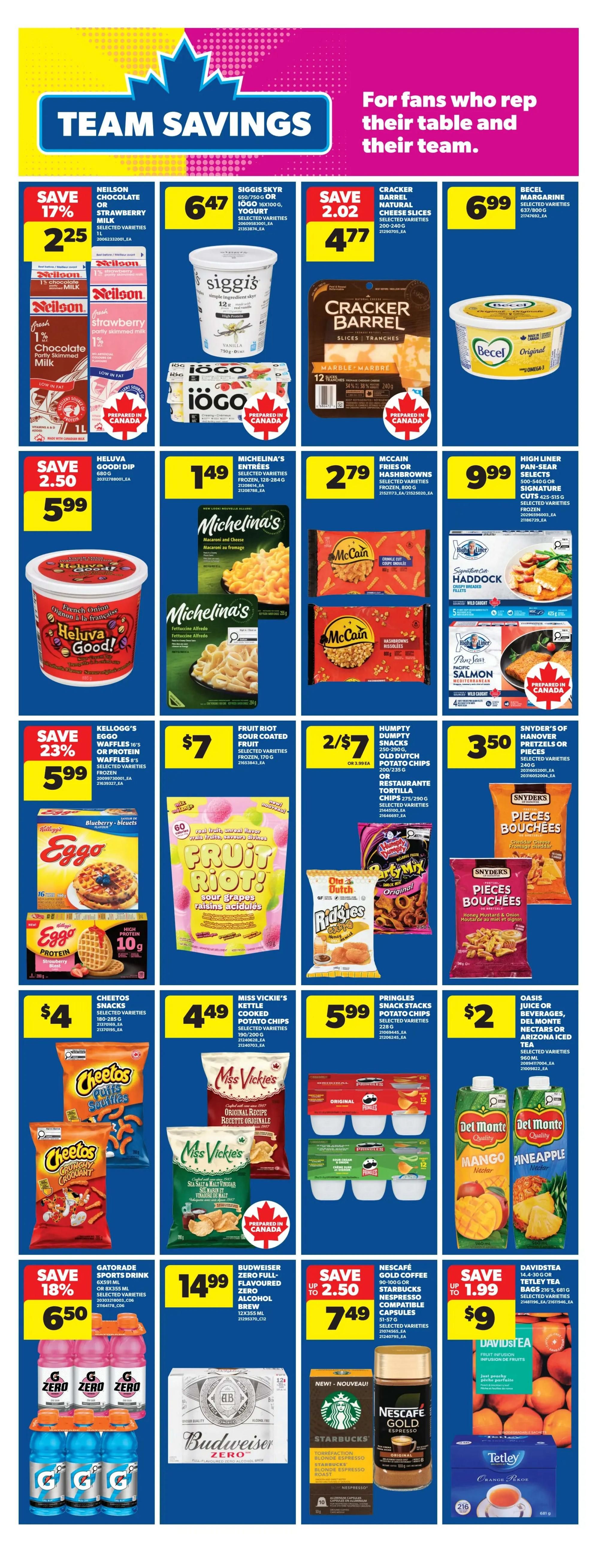 Real Canadian Superstore weekly flyer specials page 24 features a variety of 'Team Savings'. On sale are Neilson Chocolate or Strawberry Milk for $2.25, down from $2.72, saving 17%. Siggis Skyr or Iogo Yogurt is $6.47. Cracker Barrel Natural Cheese Slices are $4.77, a saving of $2.02. Becel Margarine is $6.99. Heluva Good! Dip is $5.99, saving $2.50. Michelina's Entrees are $1.49. McCain Fries or Hashbrowns are $2.79. High Liner Pan-Sear Select Salmon or Haddock is $9.99. Eggo Waffles or Pancakes are $5.99, saving 23%. Fruit Riot Sour Coated Fruit Snacks are 2 for $7. Humpty Dumpty Old Dutch Potato Chips or Restaurante Tortilla Chips are 2 for $7. Snyder's of Hanover Pretzels or Pieces are $3.50. Cheetos Snacks are $4. Miss Vickie's Kettle Cooked Potato Chips are $4.49. Pringles Snack Stacks are $5.99. Oasis Juice or Beverages, Del Monte Nectars or Arizona Iced Tea are $2. Gatorade Sports Drink 6x500ml is $6.50, saving 18%. Budweiser Zero Full-Flavoured Zero Alcohol Brew is $14.99. Nescafé Gold Coffee or Starbucks Nespresso Compatible Capsules are $7.49, saving up to $2.50. Davidstea Tetley Tea Bags are $9, saving up to $1.99.