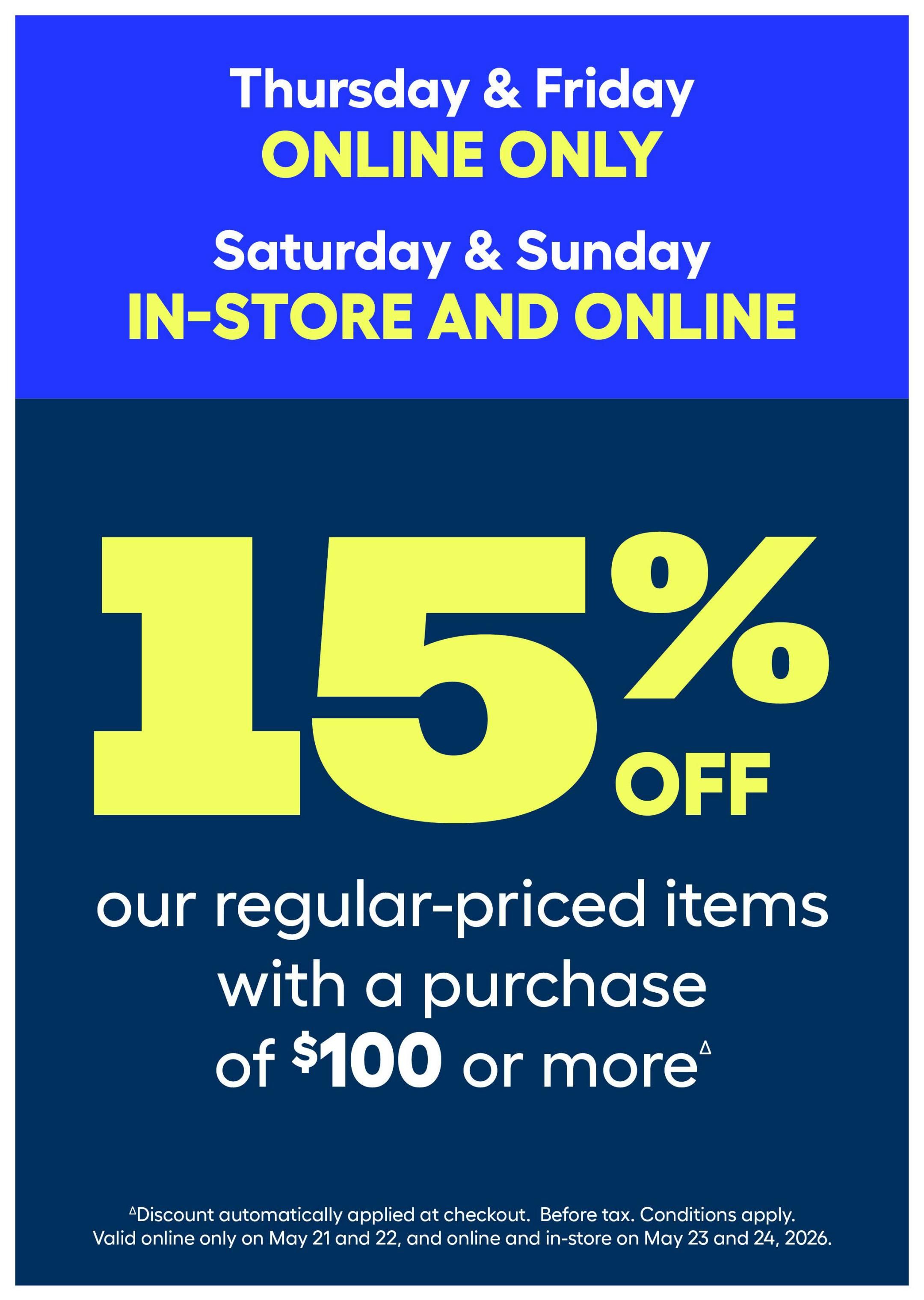 Rona flyer: Get 15% off our regular-priced items with a purchase of $100 or more. This offer is valid online only on Thursday, May 21 and Friday, May 22, 2026. The offer is valid online and in-store on Saturday, May 23 and Sunday, May 24, 2026. Discount automatically applied at checkout. Before tax. Conditions apply.
