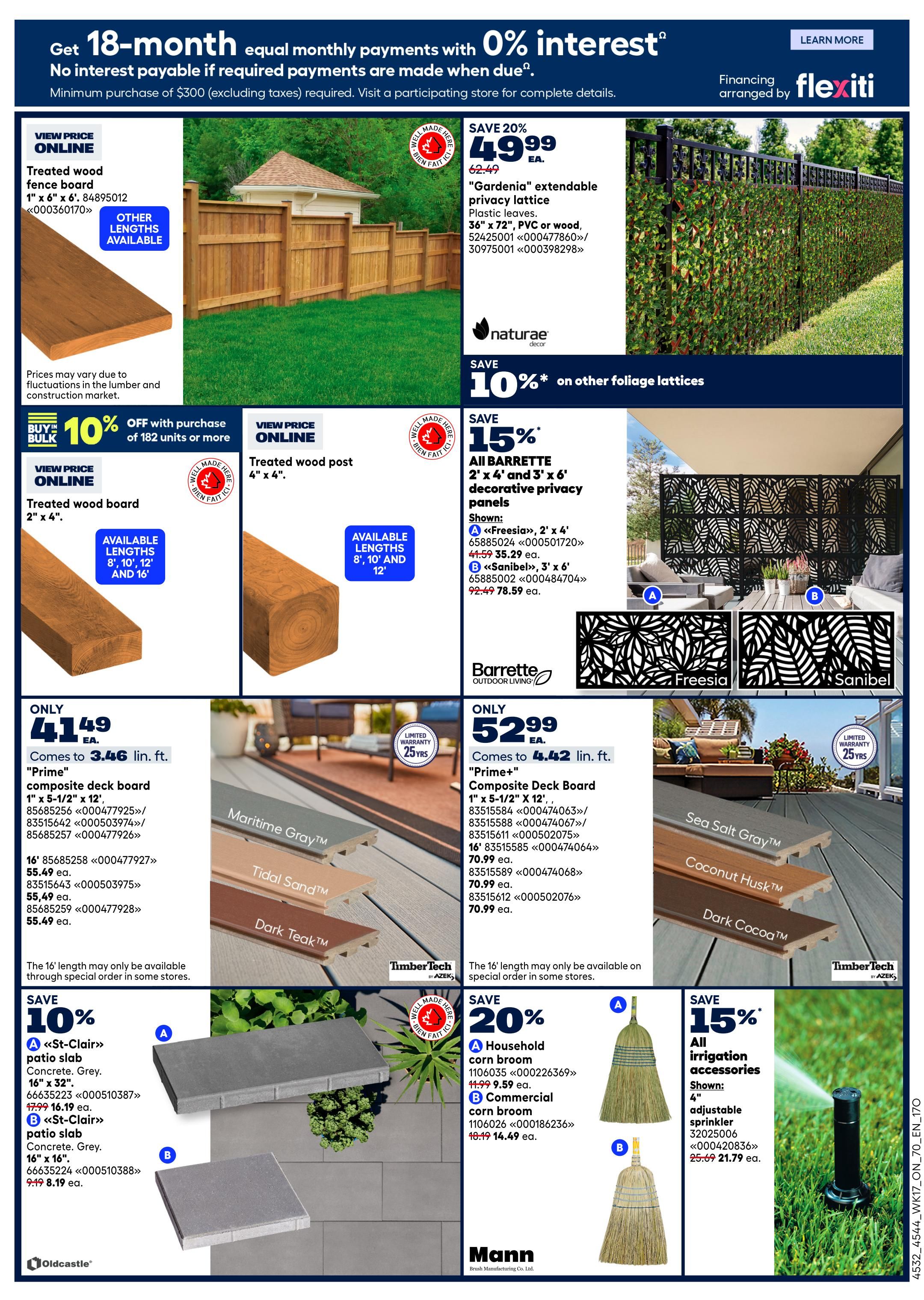 Rona Ontario Weekly Flyer Specials Page 4 features financing options with 0% interest for 18 months on purchases of $300 or more. Deals include treated wood fence boards at $1.00 per linear foot, with 10% off when buying 182 units or more. Also available are treated wood posts for $49.99 each. Save 20% on 'Gardenia' extendable privacy lattice, 36' x 72', for $49.99. Naturae Decor offers 10% off other foliage lattices. Barrette decorative privacy panels are 15% off, with 'Freesia' 2' x 4' panels at $35.29 and 'Sanibel' 3' x 6' panels at $78.59. TimberTech composite deck boards are on sale: 'Prime' 1' x 5-1/2' x 12' is $3.46 per linear foot, and 16' lengths are $55.49 each. 'Prime' 1' x 5-1/2' x 16' composite deck boards are $70.99 each. Oldcastle patio slabs are 10% off, with 'St-Clair' concrete grey 16' x 16' slabs at $16.19, and 16' x 16' slabs at $8.19. Mann offers 20% off corn brooms: household brooms are $9.59 and commercial brooms are $14.49. Save 15% on all irrigation accessories, including a 4' adjustable sprinkler for $21.79.
