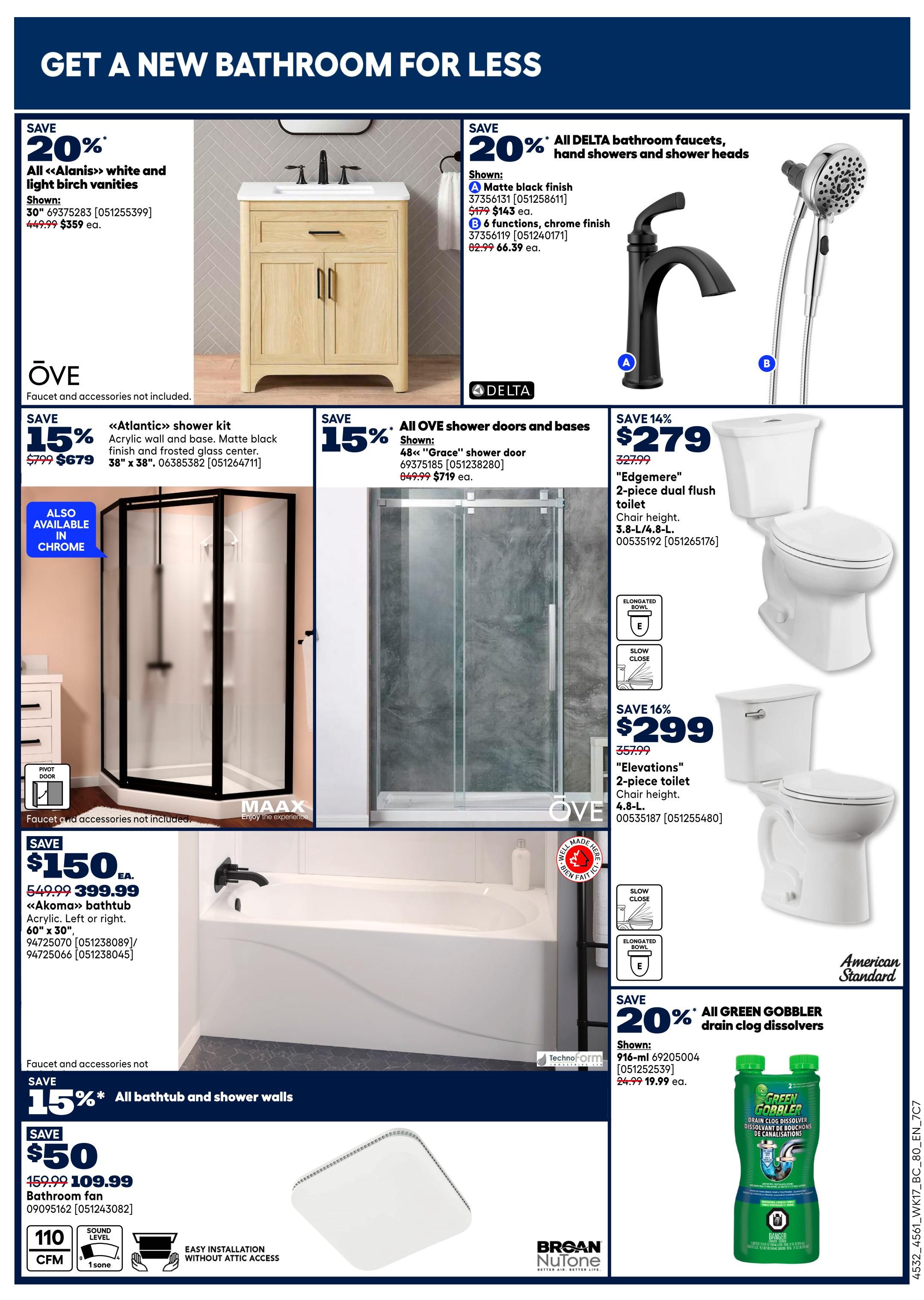 Rona weekly flyer specials page 21 features bathroom renovation deals. Save 20% on all 'Alanis' white and light birch vanities, shown in 30' for $359. Save 20% on all Delta bathroom faucets and hand showers, including a matte black finish faucet for $143 and a 6-function chrome finish shower head for $66.39. Also available, save 15% on the 'Atlantic' shower kit in acrylic with matte black wall and frosted glass center, 38' x 38', for $679. Save 15% on all OVE shower doors and bases, with the 48' 'Grace' shower door on sale for $719. Save 14% on the 'Edgemere' 2-piece dual flush toilet for $279. Save 16% on the 'Elevations' 2-piece toilet for $299. Save $150 on the 'Akoma' bathtub, acrylic, left or right drain, 60' x 30', for $399.99. Save 15% on all bathtub and shower walls. Save $50 on a Broan-NuTone bathroom fan, 110 CFM, 1 sone, for $109.99. Finally, save 20% on all Green Gobbler drain clog dissolvers, 916-ml, for $19.99.