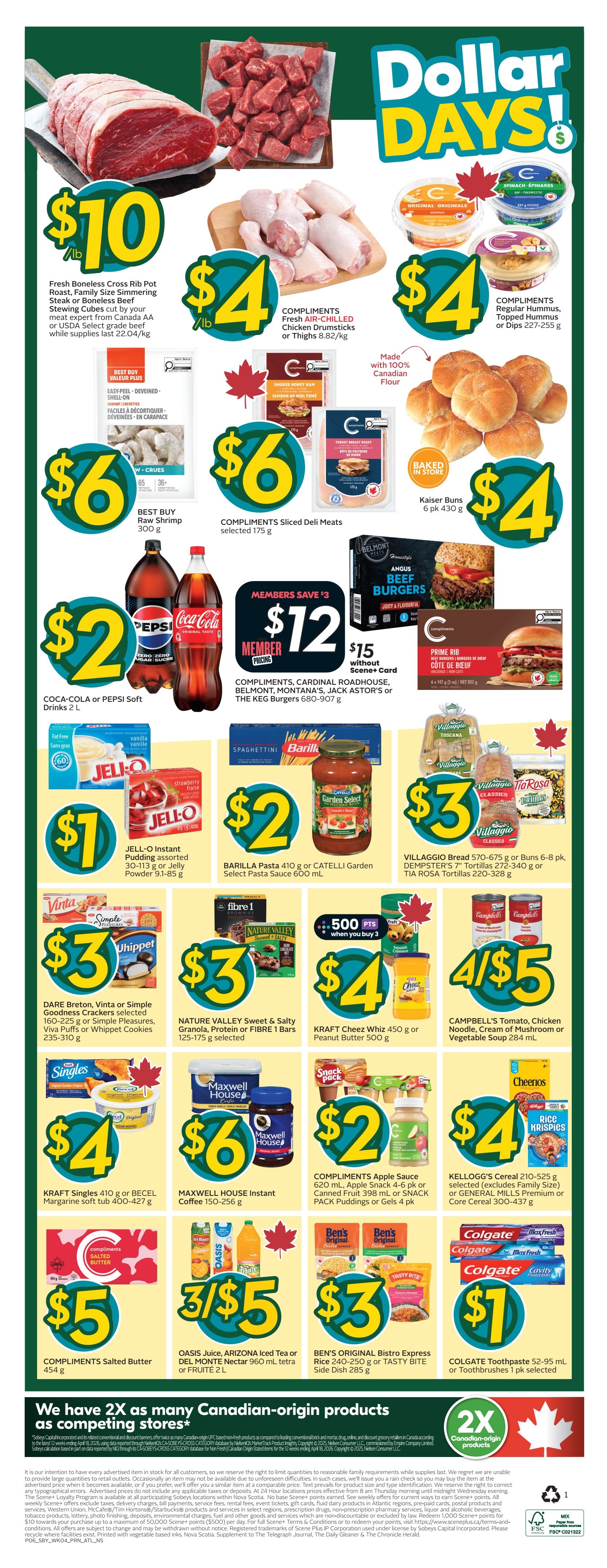 Sobeys Atlantic Canada Weekly Flyer Specials, Page 3. Dollar Days! Featuring Fresh Boneless Cross Rib Pot Roast, Family Size Simmering Steak or Boneless Beef Stewing Cubes for $10/lb. Compliments Fresh Air-Chilled Chicken Drumsticks or Thighs for $4/lb. Compliments Regular Hummus or Dips for $4. Kaiser Buns for $4. Best Buy Raw Shrimp for $6. Compliments Sliced Deli Meats for $6. Coca-Cola or Pepsi Soft Drinks 2 L for $2. Members save $3 on Compliments, Cardinal Roadhouse, Belmont, Montana's, Jack Astor's or The Keg Burgers, priced at $12 for members or $15 without Scene+ Card. Jell-O Instant Pudding or Jelly Powder for $1. Barilla Pasta or Catelli Garden Select Pasta Sauce for $2. Villaggio Bread or Dempster's Tortillas for $3. Dare Breton, Vinta or Simple Goodness Crackers, Viva Puffs or Whippet Cookies for $3. Nature Valley Sweet & Salty Granola, Protein or Fibre 1 Bars for $3. Kraft Cheez Whiz or Peanut Butter for $4. Campbell's Tomato, Chicken Noodle, Cream of Mushroom or Vegetable Soup 4 for $5. Compliments Salted Butter for $5. Oasis Juice, Arizona Iced Tea or Monte Nectar for $3/5. Ben's Original Bistro Express Rice or Tasty Bite Side Dish for $3. Kellogg's Cereal or General Mills Cereal for $4. Compliments Apple Sauce or Snack Pack Puddings or Gels for $2. Colgate Toothpaste or Toothbrushes for $1. We have 2X Canadian-origin products as competing stores.