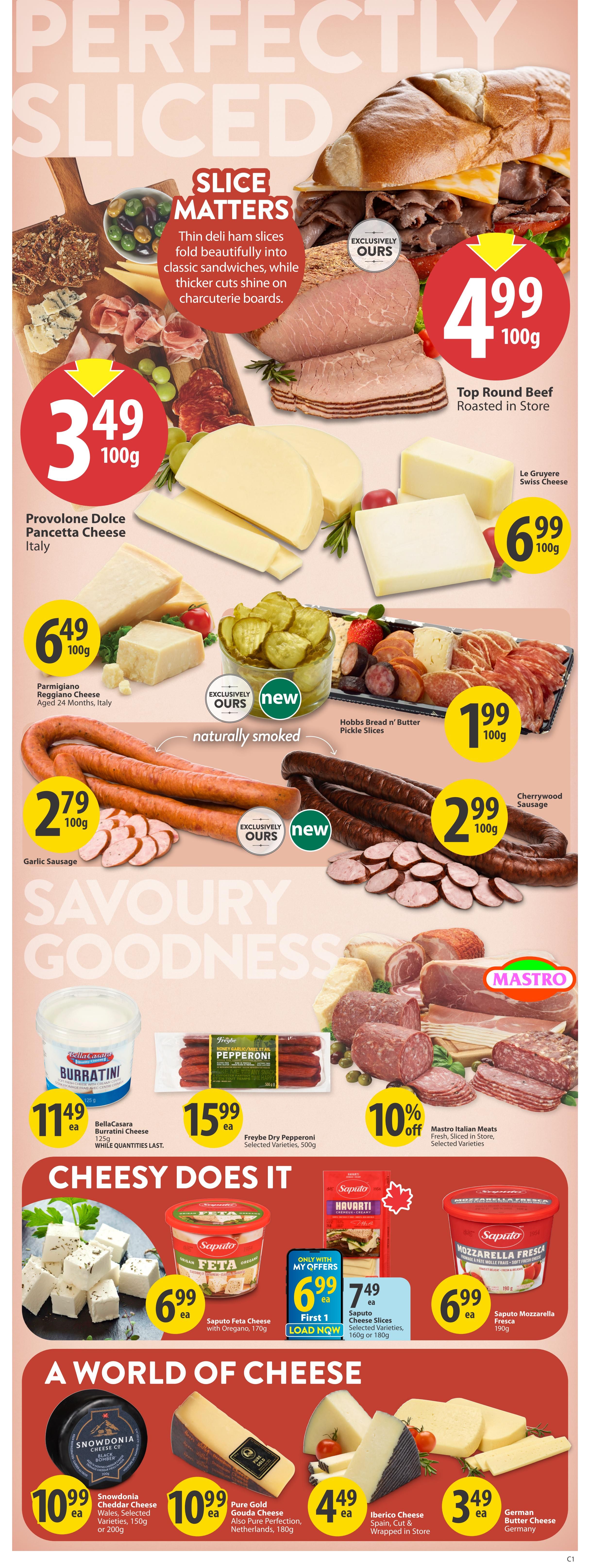Save-On-Foods weekly flyer specials page 11 features 'Perfectly Sliced' deli meats and cheeses. Top Round Beef Roasted in Store is $4.99 per 100g. Provolone Dolce Pancetta Cheese from Italy is $3.49 per 100g. Parmigiano Reggiano Cheese, aged 24 months, from Italy is $6.49 per 100g. Le Gruyere Swiss Cheese is $6.99 per 100g. Hobbs Bread n' Butter Pickle Slices are $1.99 per 100g. Naturally smoked Garlic Sausage is $2.79 per 100g and Cherrywood Sausage is $2.99 per 100g. Under 'Savory Goodness', BellaCasara Burratini Cheese is $11.49 each, while quantities last. Freybe Dry Pepperoni, selected varieties, 500g is $15.99 each. Mastro Italian Meats, fresh sliced in store, selected varieties, are 10% off. The 'Cheesy Does It' section includes Saputo Feta Cheese with Oregano, 170g for $6.99 each. Saputo Cheese Slices, selected varieties, 160g or 180g, are $7.49 each with My Offers. Saputo Mozzarella Fresca, 190g, is $6.99 each. 'A World of Cheese' showcases Snowdonia Cheddar Cheese, Wales, selected varieties, 150g or 200g for $10.99 each. Pure Gold Gouda Cheese, also Pure Perfection, Netherlands, 180g is $10.99 each. Iberico Cheese, Spain, cut and wrapped in store, is $4.49 each. German Butter Cheese from Germany is $3.49 each.