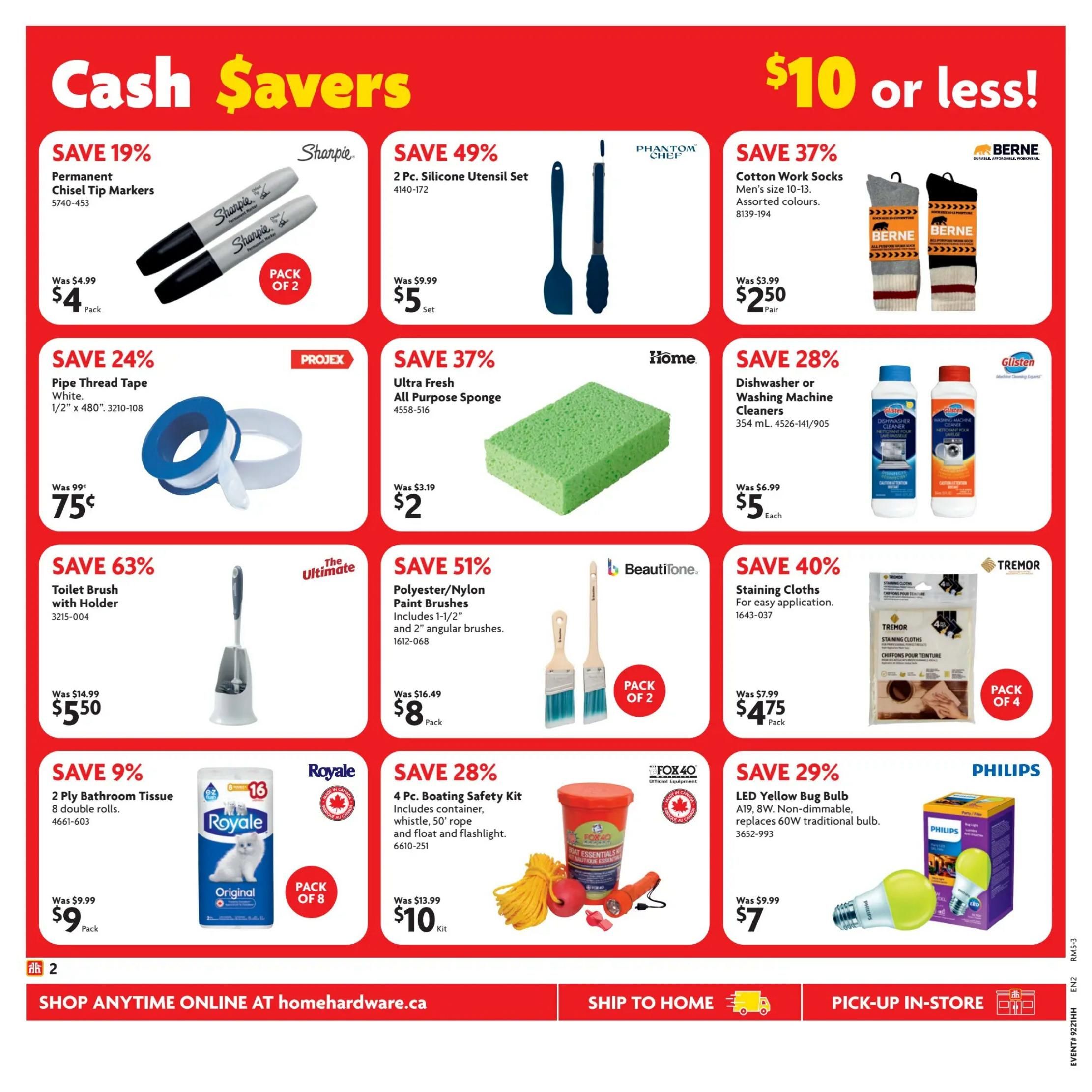 Home Hardware Cash Savers flyer page 3 featuring deals up to $10 or less. Save 19% on Sharpie Permanent Chisel Tip Markers, now $4 for a pack of 2. Save 24% on Projex Pipe Thread Tape, white, 1/2' x 480', for $0.75. Save 63% on The Ultimate Toilet Brush with Holder, now $5.50. Save 9% on Royale 2 Ply Bathroom Tissue, 8 double rolls, pack of 8, for $9. Save 49% on Phantom Chef 2 Pc. Silicone Utensil Set for $5. Save 37% on Home Ultra Fresh All Purpose Sponge for $2. Save 51% on Beautitone Polyester/Nylon Paint Brushes, includes 1-1/2' and 2' angular brushes, pack of 2, for $8. Save 28% on Glisten Dishwasher or Washing Machine Cleaners, 354 mL, for $5 each. Save 40% on Tremor Staining Cloths for easy application, pack of 4, for $4.75. Save 28% on Fox 40 4 Pc. Boating Safety Kit including container, whistle, 50' rope and float and flashlight for $10. Save 29% on Philips LED Yellow Bug Bulb, A19, 8W, non-dimmable, replaces 60W traditional bulb, for $7.