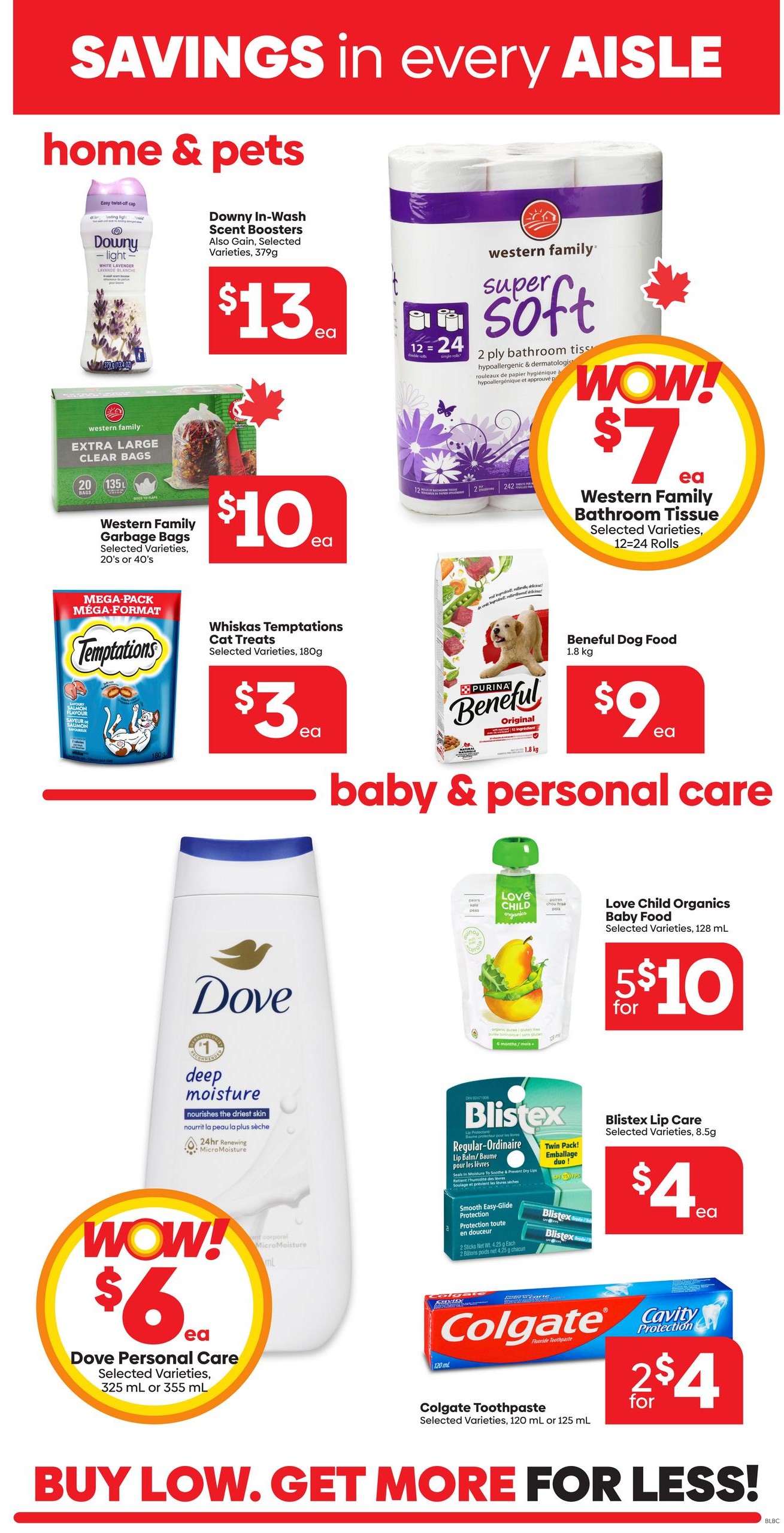 Buy-Low Foods weekly flyer specials page 9 features savings in every aisle. In home & pets, find Downy In-Wash Scent Boosters for $13, Western Family Extra Large Clear Garbage Bags for $10, and Western Family Super Soft Bathroom Tissue (12-24 rolls) for $7. Also available are Whiskas Temptations Cat Treats for $3 and Purina Beneful Dog Food (1.8 kg) for $9. In baby & personal care, get Dove Personal Care body wash (325 mL or 355 mL) for $6, Love Child Organics Baby Food (128 mL) for 2 for $10, Blis-tex Lip Care (twin pack) for $4, and Colgate Toothpaste (120 mL or 125 mL) for 2 for $4. The flyer slogan is BUY LOW. GET MORE FOR LESS!