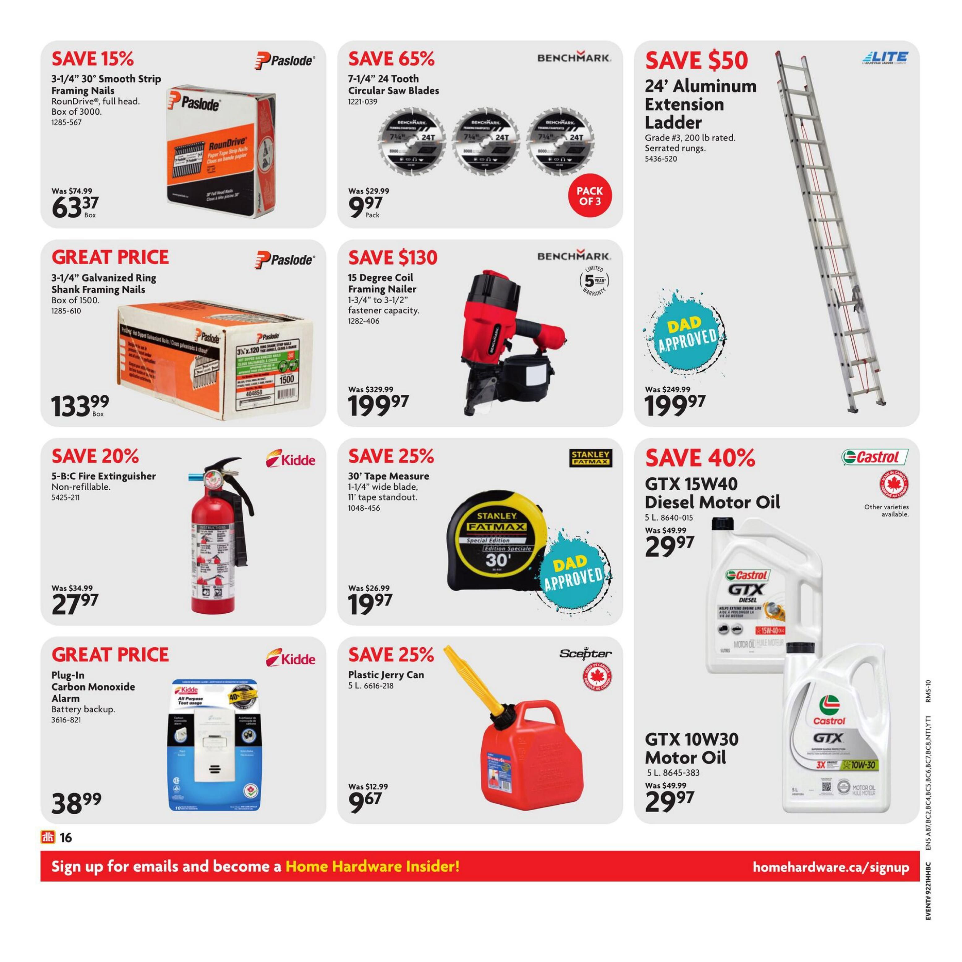 Home Hardware flyer page 17 features deals including: Save 15% on Paslode 3-1/4' Smooth Strip Framing Nails, full head, box of 3000 for $63.37. Great Price on Paslode 3-1/4' Galvanized Ring Shank Framing Nails, box of 1500 for $133.99. Save 20% on a Kidde 5-B:C Fire Extinguisher, non-refillable, for $27.97. Great Price on a Kidde Plug-In Carbon Monoxide Alarm with battery backup for $38.99. Save 65% on Benchmark 7-1/4' 24 Tooth Circular Saw Blades, pack of 3, for $9.97. Save $130 on a Benchmark 15 Degree Coil Framing Nailer, 1-3/4' to 3-1/2' fastener capacity, for $199.97. Save 50% on a 24' Aluminum Extension Ladder, Grade #3, 200 lb rated, with serrated rungs, for $199.97. Save 25% on a Stanley Fatmax 30' Tape Measure, 1-1/4' wide blade, 11' tape standout, for $19.97. Save 25% on a Scepter 5 L Plastic Jerry Can for $9.67. Save 40% on Castrol GTX 15W40 Diesel Motor Oil, 5 L, for $29.97. Also available are other varieties of Castrol GTX motor oil, including GTX 10W30 Motor Oil, 5 L, for $29.97. Sign up for emails and become a Home Hardware Insider at homehardware.ca/signup.
