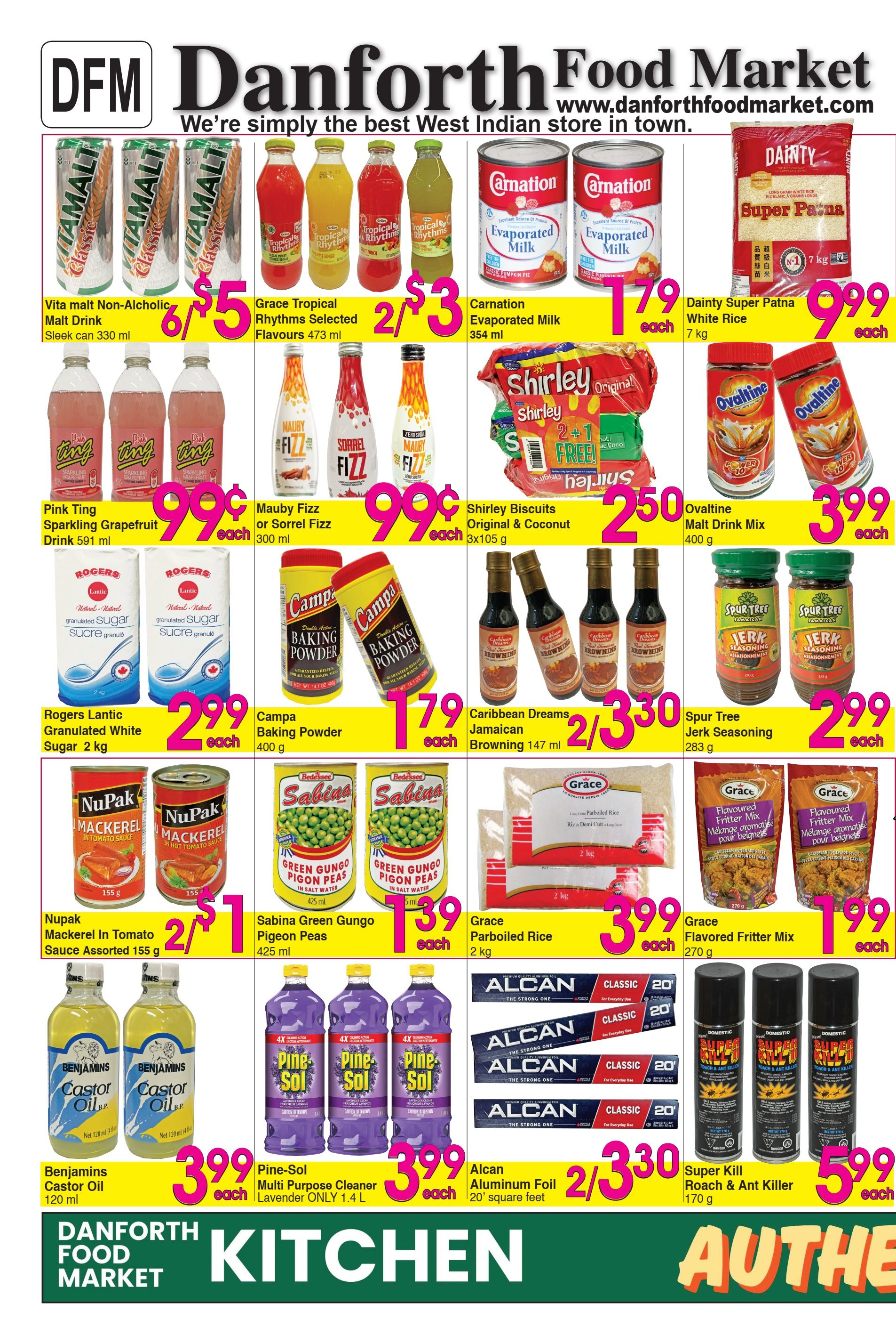 Danforth Food Market weekly flyer specials page 1 features Vita Malt Non-Alcoholic Malt Drink for 6/$5, Grace Tropical Rhythms Selected Flavours 473 ml for 2/$3, Carnation Evaporated Milk 354 ml for $1.79, and Dainty Super Patna White Rice 7 kg for $9.99. Also available are Pink Ting Sparkling Grapefruit Drink 591 ml for 99¢, Mauby Fizz or Sorrel Fizz 300 ml for 99¢, Shirley Biscuits Original & Coconut 3x105 g for $2.50, and Ovaltine Malt Drink Mix 400 g for $3.99. Rogers Lantic Granulated White Sugar 2 kg is $2.99, Campa Baking Powder 400 g is $1.79, Caribbean Dreams Browning 147 ml is 2/$3.30, and Spur Tree Jerk Seasoning 283 g is $2.99. Nupak Mackerel in Tomato Sauce or Hot Sauce Assorted 155 g is 2/$1, Sabina Green Gungo Pigeon Peas 425 ml is $1.39, Grace Parboiled Rice 2 kg is $3.99, and Grace Flavoured Fritter Mix 270 g is $1.99. Benjamins Castor Oil 120 ml is $3.99, Pine-Sol Multi Purpose Cleaner Lavender 1.4 L is $3.99, Alcan Aluminum Foil 20' square feet is 2/$3.30, and Super Kill Roach & Ant Killer 170 g is $5.99.