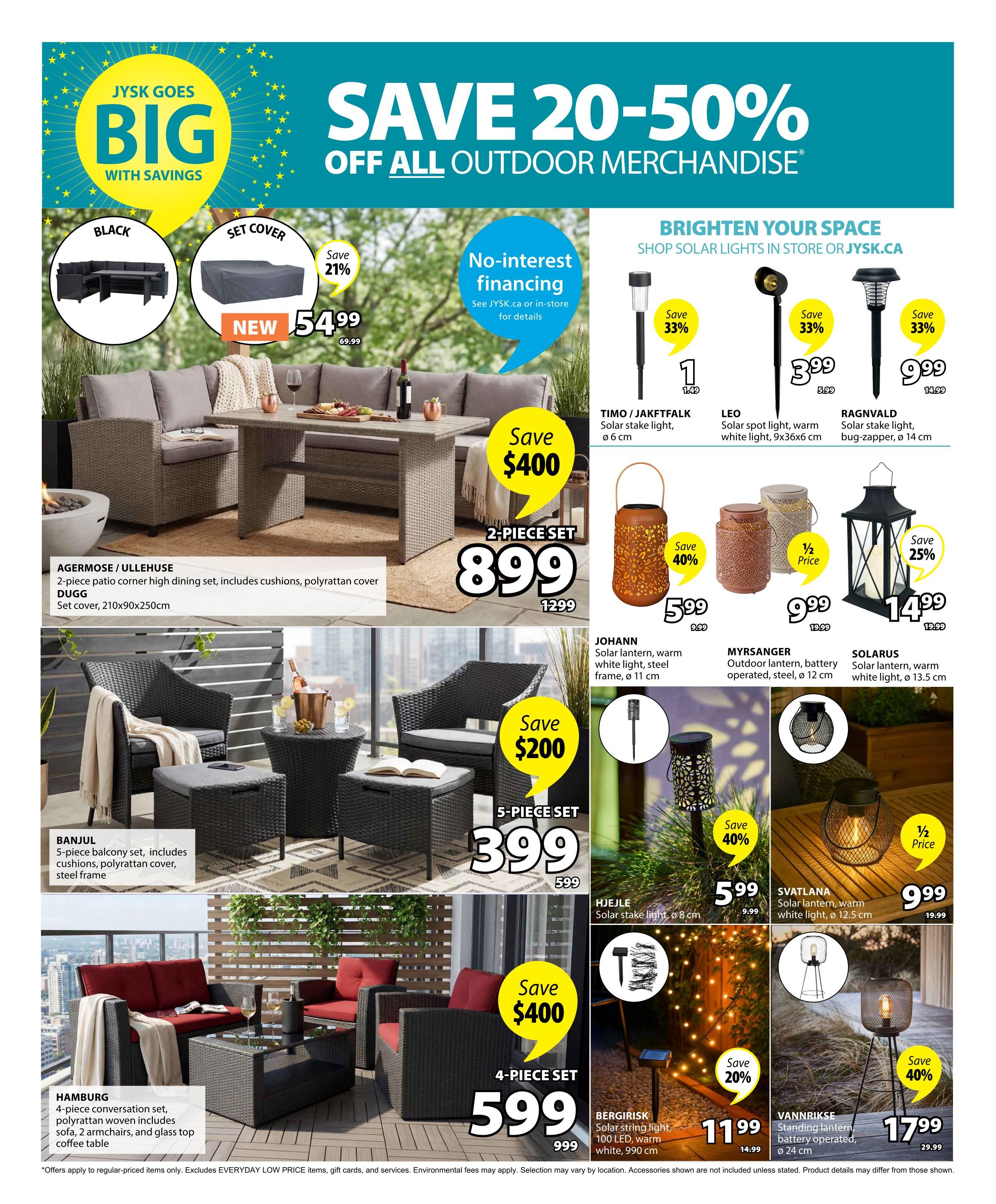 Jysk flyer page 3 features 'Save 20-50% Off All Outdoor Merchandise'. The AGERMOSE / ULLEHUSE 2-piece patio corner high dining set with cushions and polyrattan cover is on sale for $899 (save $400, originally $1299), and includes a DUGG set cover (210x90x250cm). The BANJUL 5-piece balcony set with cushions, polyrattan cover, and steel frame is $399 (save $200, originally $599). The HAMBURG 4-piece conversation set with sofa, 2 armchairs, polyrattan woven, and glass top coffee table is $599 (save $400, originally $999). Featured solar lights include: TIMO / JAKTFALK solar stake light for $1 (save 33%), LEO solar spot light, warm white light, 9x36x6cm for $3.99 (save 33%), and RAGNVALD solar stake light, bug-zapper, 14cm for $9.99 (save 33%). Also available are: JOHANN solar lantern, warm white light, steel frame, 11cm for $5.99 (save 40%), MYRSANGER outdoor lantern, battery operated, steel, 12cm for $9.99 (1/2 price), and SOLARUS solar lantern, warm white light, 13.5cm for $14.99 (save 25%). Additional solar lighting includes: HJELJE solar stake light, 8cm for $5.99, SVATLANA solar lantern, warm white light, 12.5cm for $9.99, BERGIRISK solar string light, 100 LED, warm white, 990cm for $11.99 (save 20%), and VANNRIKSE standing lantern, battery operated, 24cm for $17.99 (save 40%). No-interest financing is available. Offers apply to regular-priced items only, excluding Everyday Low Price items, gift cards, and services. Environmental fees may apply. Selection may vary by location. Accessories shown are not included unless stated. Product details may differ from those shown.