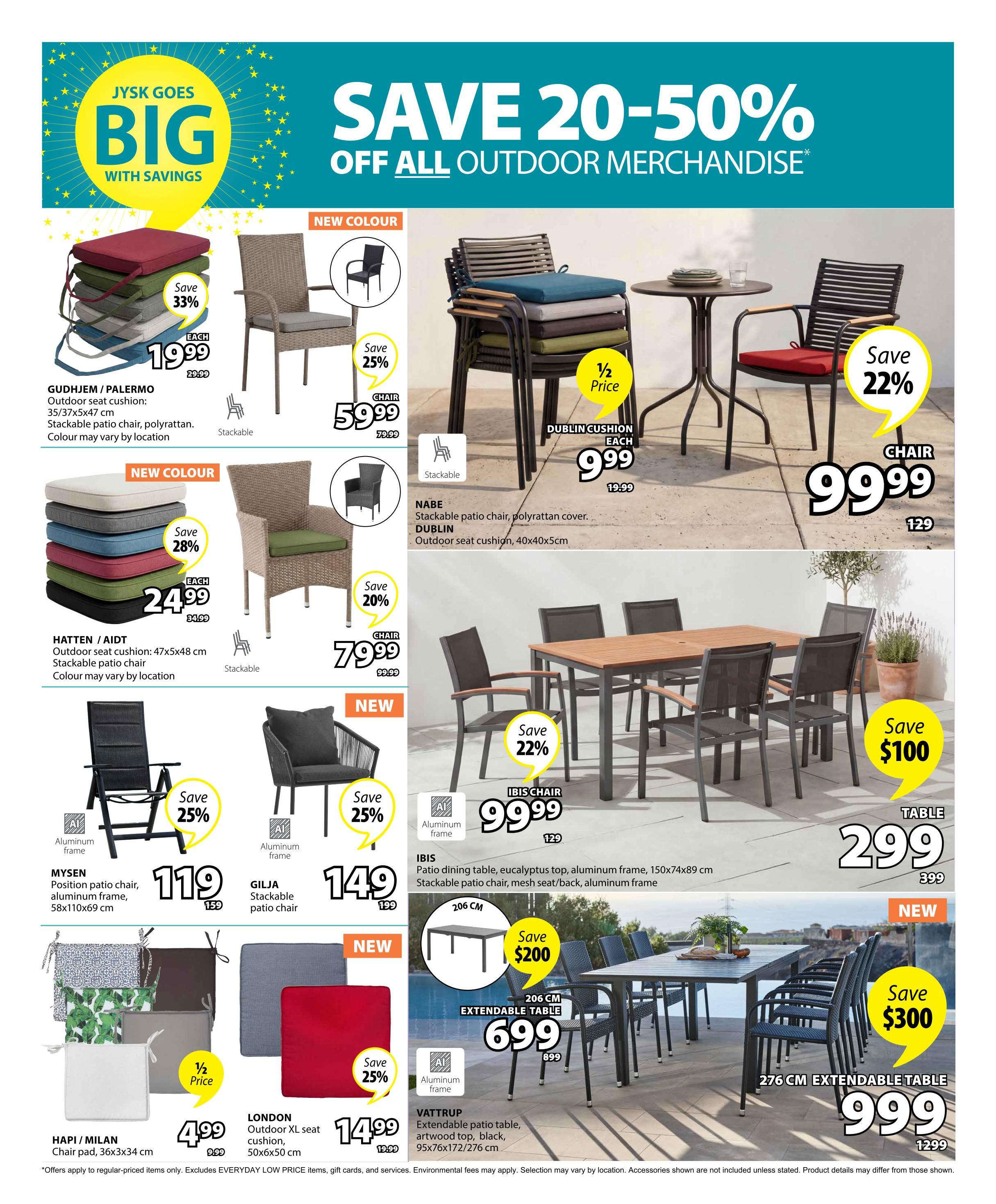 Jysk flyer page 5 featuring 'Save 20-50% Off All Outdoor Merchandise'. Offers include GUHDJEM/PALERMO outdoor seat cushions, 35/37x5x47 cm, stackable patio chair, polyrattan, on sale for $19.99 (save 33%). NEW COLOUR HATTTEN/AIDT outdoor seat cushions, 47x5x48 cm, stackable patio chair, available for $24.99 (save 28%). MYSEN position patio chair, aluminum frame, 58x110x69 cm, is $119 (save 25%). GILJA stackable patio chair is $149 (save 25%). DUBLIN cushion, 40x40x5cm, is 1/2 price at $9.99. NABE stackable patio chair with polyrattan cover is $79.99 (save 20%). IBIS CHAIR is $99.99 (save 22%). IBIS patio dining table with eucalyptus top and aluminum frame, 150x74x89 cm, stackable patio chair, mesh seat/back, aluminum frame, is $299. HAPI/MILAN chair pad, 36x3x34 cm, is 1/2 price at $4.99. LONDON outdoor XL seat cushion, 50x6x50 cm, is $14.99 (save 25%). VATTRUP 206 cm extendable patio table, artwood top, black, 95x76x172/276 cm, is $699 (save $200). A 276 cm extendable table is $999 (save $300).