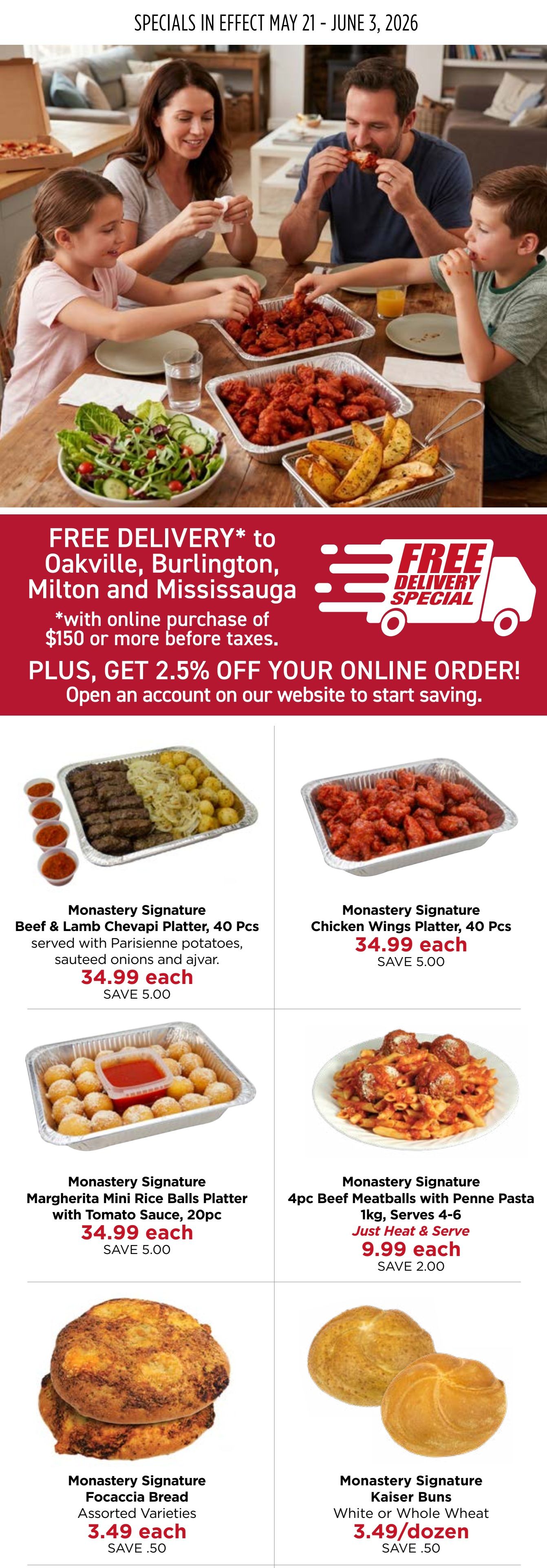 Monastery Bakery & Delicatessen flyer specials valid May 21 - June 3, 2026. Features free delivery to Oakville, Burlington, Milton, and Mississauga with online purchases of $150 or more before taxes, plus 2.5% off your online order when you open an account. Pictured are Monastery Signature Beef & Lamb Chevapi Platter, 40 Pcs, served with Parisianne potatoes, sautéed onions and ajvar for $34.99 each, saving $5.00. Also available is the Monastery Signature Chicken Wings Platter, 40 Pcs for $34.99 each, saving $5.00. Monastery Signature Margherita Mini Rice Balls Platter with Tomato Sauce, 20pc is $34.99 each, saving $5.00. Monastery Signature 4pc Beef Meatballs with Penne Pasta, 1kg, serves 4-6, Just Heat & Serve, is $9.99 each, saving $2.00. Monastery Signature Focaccia Bread, Assorted Varieties, is $3.49 each, saving $0.50. Monastery Signature Kaiser Buns, White or Whole Wheat, are $3.49/dozen, saving $0.50.