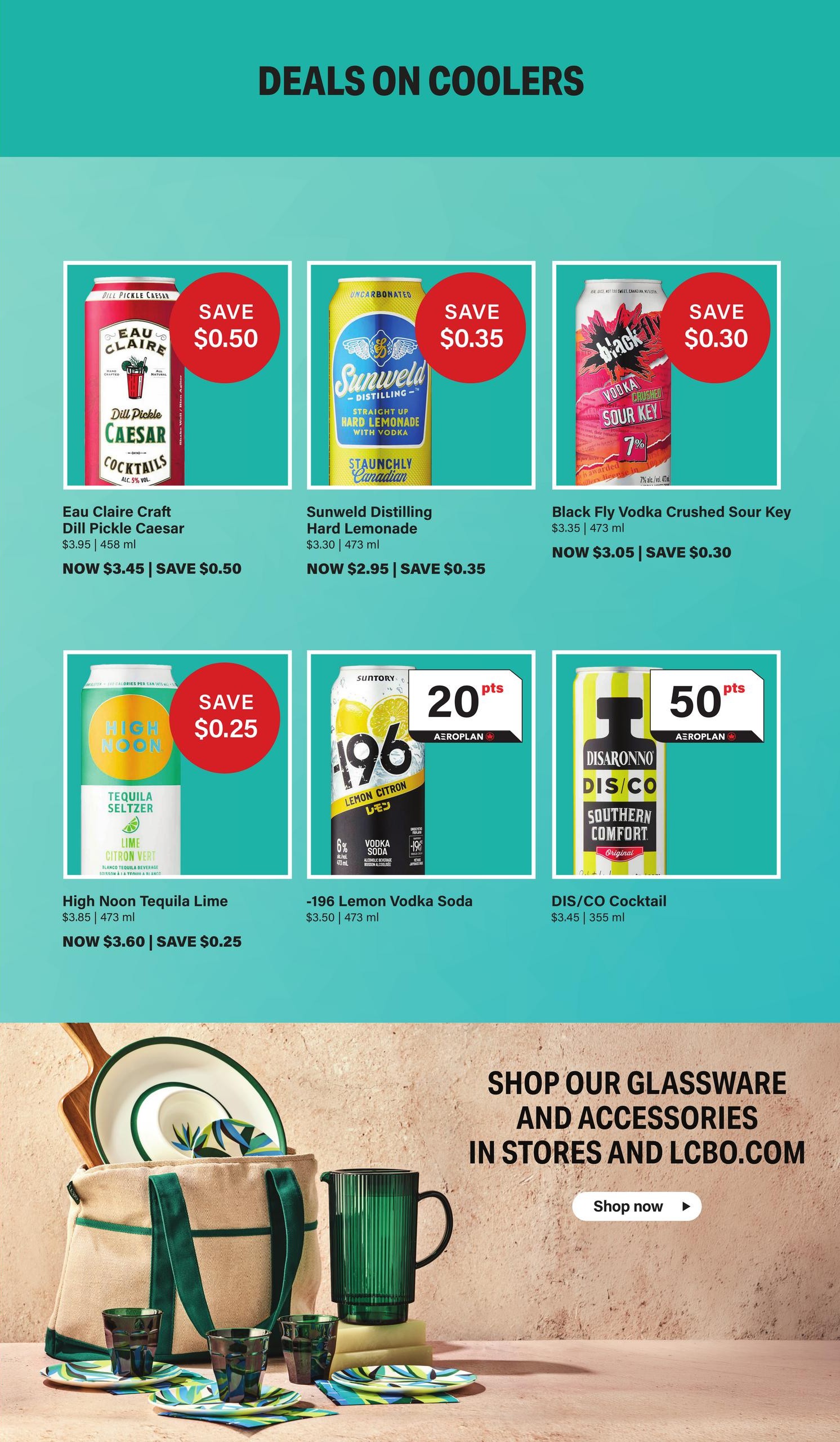 LCBO Flyer Specials Page 3: Deals on Coolers. Featuring Eau Claire Craft Dill Pickle Caesar Cocktails, now $3.45, save $0.50. Sunweld Distilling Hard Lemonade, now $2.95, save $0.35. Black Fly Vodka Crushed Sour Key, now $3.05, save $0.30. High Noon Tequila Lime, now $3.60, save $0.25. -196 Lemon Vodka Soda, $3.50, with 20 Aeroplan points. DIS/CO Cocktail, $3.45, with 50 Aeroplan points. Also features glassware and accessories available in stores and at LCBO.com.