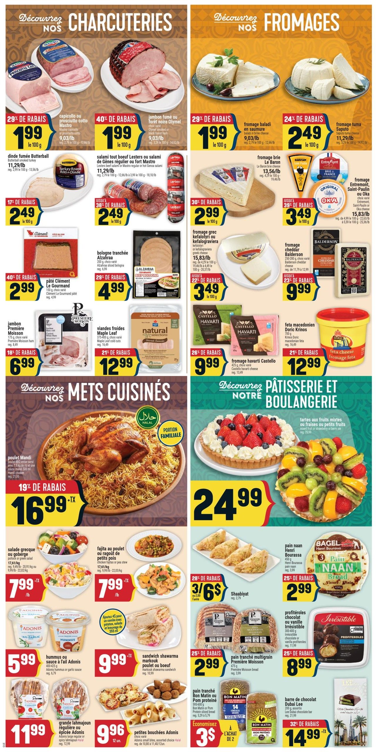 Adonis Weekly Flyer Specials Page 5 features Charcuterie and Cheese deals. Charcuterie includes Dinde fumée Butterball for $1.99/100g (29% off), Capicollo cotto Mastro for $1.99/100g (29% off), Jambon fumé ou forêt noire Olymel for $1.99/100g (40% off), and Salami regular or Fort Mastro for $2.49/100g (38% off). Also featured are Pâté Clément Le Gourmand for $2.99 (40% off), Bologna tranchée Alzahraa for $4.99 (29% off), Jambon première Moisson for $6.99 (19% off), and Viandes froides Maple Leaf for $12.99 (21% off). Cheese selections include Fromage baladi in brine cheese for $1.99/100g (29% off), Fromage tuma Saputo for $2.49/100g (24% off), Fromage grec kefalotyri ou kefalograviera for $2.99/100g (30% off), Fromage cheddar Balderson for $9.99 (23% off), Fromage havarti Castello for $9.99 (26% off), and Feta cheese for $12.99 (21% off). The page also highlights Prepared Foods and Bakery items. Poulet Mandi is $16.99 (19% off). Salade grecque ou goberge is $7.99/lb. Fajita au poulet ou ragoût de petit pois is $7.99/lb. Shaabiyat are 3 for $6 (28% off). Hummus or sauce à l'ail Adonis is $5.99. Sandwich shawarma poulet ou boeuf is $9.99. Pain naan Henri Bourassa is $2.99 (25% off). Bagel Pain Naan is $3. Pain tranché multigrain Première Moisson is $2.99 (25% off). Petites bouchées Adonis are $9.96 for 12 units. Irresistible Profiteroles are $8.99. Dubai Lee chocolate bar is $14.99 (32% off). Bon Matin or Pom Protein sliced bread is 3 for $5 (Economisez $). The page also features a fruit tart for $24.99 and a fruit salad for $24.99.