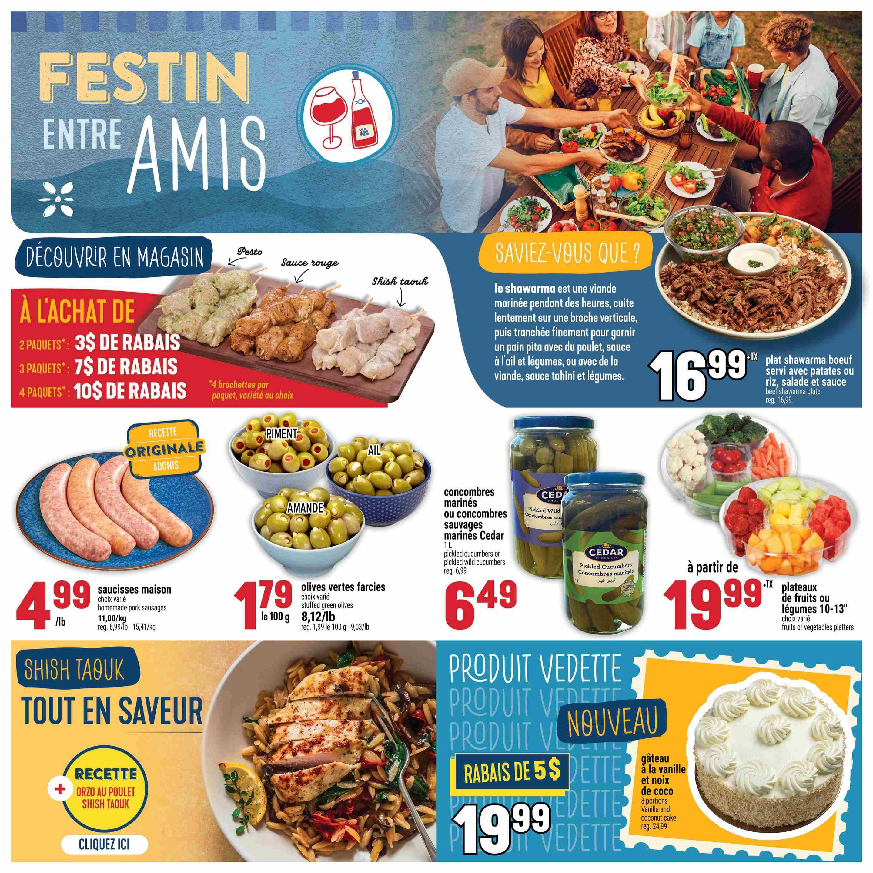 Adonis Weekly Flyer Specials Page 14: Features a 'Festin Entre Amis' (Feast Among Friends) theme. Offers discounts on shish taouk skewers: $3 off with 2 packs, $7 off with 3 packs, and $10 off with 4 packs. Also on sale are Adonis homemade pork sausages for $4.99/lb (regularly $6.99/lb or $15.41/kg). Stuffed green olives are $1.79 per 100g (regularly $1.99 per 100g or $9.03/lb). Pickled cucumbers or pickled wild cucumbers from Cedar are $6.49 (regularly $6.99). A beef shawarma plate with potatoes or rice, salad, and sauce is $16.99. Platters of fruits or vegetables (10-13 inches) start at $19.99. A vanilla and coconut cake (8 portions) is available for $19.99 (regularly $24.99), advertised as a new product with a $5 discount. $5 discount. $5 discount. $5 discount. $5 discount. $5 discount. $5 discount. $5 discount. $5 discount. The page also includes a recipe for Shish Taouk Orzo with Chicken.