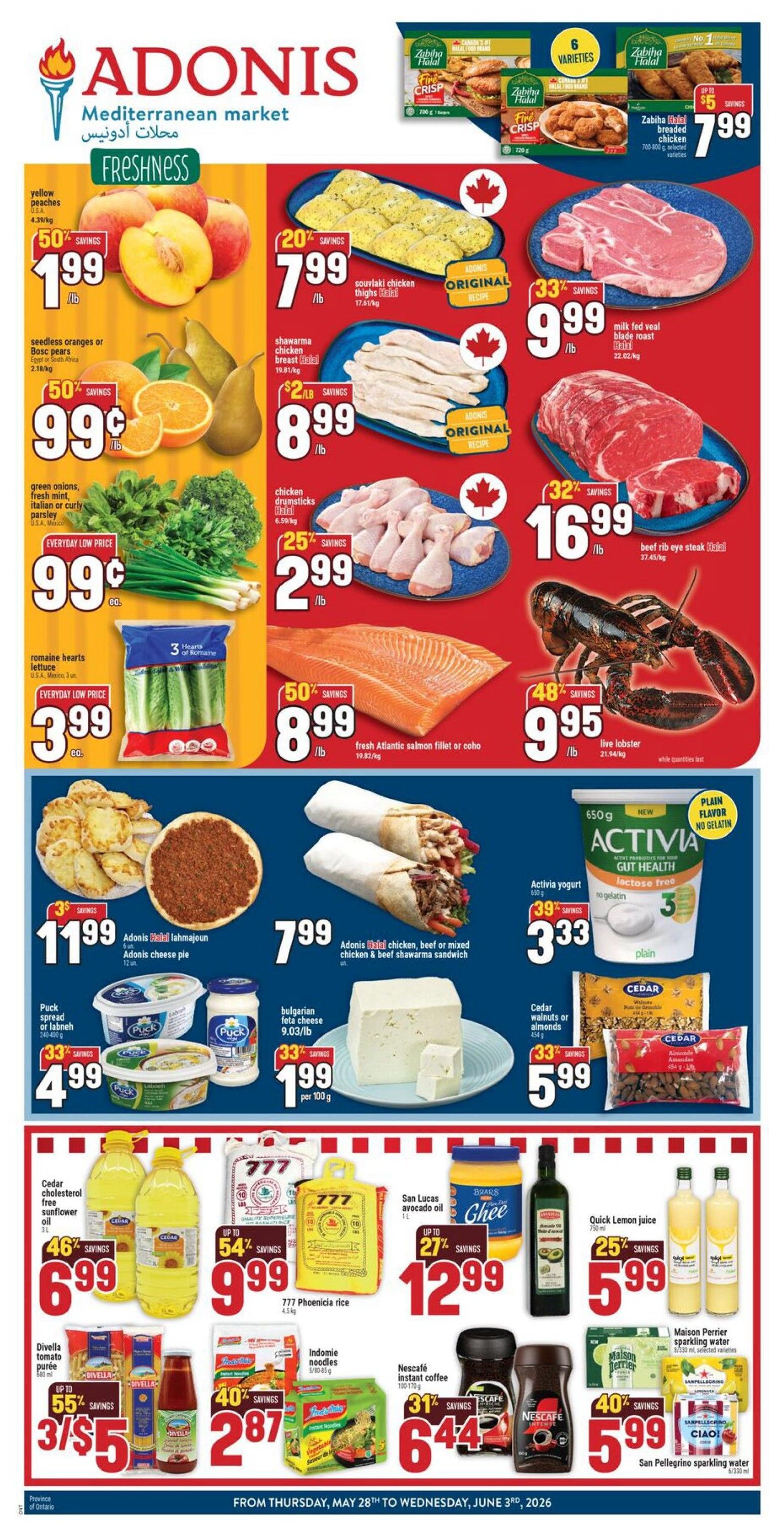 Adonis Mediterranean Market weekly flyer specials for Ontario. Featuring yellow peaches at 50% savings for $1.99/lb, seedless oranges or Bosc pears at 50% savings for $0.99/lb, and green onions, fresh mint, or parsley for an everyday low price of $0.99 each. Also, romaine hearts lettuce for an everyday low price of $3.99 each. Meat specials include Adonis original recipe souvlaki chicken thighs at 20% savings for $7.99/lb, shawarma chicken breast at $2/lb savings for $8.99/lb, chicken drumsticks for $2.99/lb with 25% savings, milk fed veal blade roast for 33% savings at $9.99/lb, and beef rib eye steak Halal for 32% savings at $16.99/lb. Seafood includes fresh Atlantic salmon fillet or coho at 50% savings for $8.99/lb and live lobster at 48% savings for $9.95/lb. Other featured items are Zabiha Halal breaded chicken for up to $5 savings at $7.99, Adonis Halal lahmajoun and Adonis cheese pie for 33% savings at $11.99, Adonis Halal chicken, beef or mixed chicken & beef shawarma sandwich for $7.99, Puck spread or labneh for 33% savings at $4.99, and Bulgarian feta cheese for 33% savings at $1.99 per 100g. Dairy and pantry items include Activia yogurt for 39% savings at $3.33, Cedar cholesterol free sunflower oil for 46% savings at $6.99, Briar's Ghee for up to 27% savings at $12.99, San Lucas avocado oil for $12.99, 777 Phoenicia rice for up to 54% savings at $9.99, Divella tomato purée for up to 55% savings at 3/$5, Indomie noodles for 40% savings at $2.87, Nescafe instant coffee for 31% savings at $6.44, and San Pellegrino sparkling water for 40% savings at $5.99. Valid from May 28th to June 3rd, 2026.