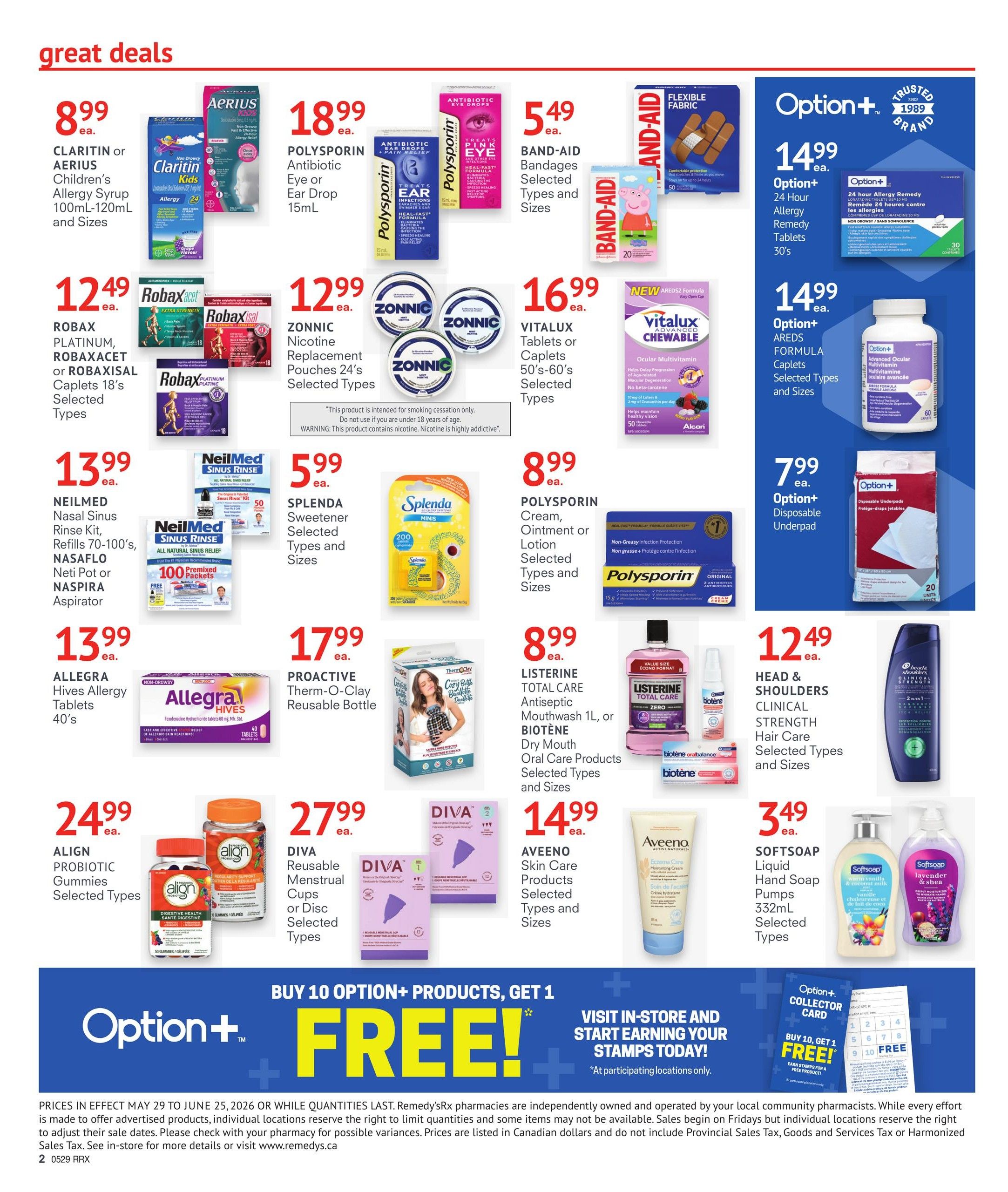 Remedy'sRx Pharmacy flyer specials page 2 features great deals on health and wellness products. Save on Claritin or Aerius Children's Allergy Syrup for $8.99, Polysporin Antibiotic Eye or Ear Drop for $18.99, and Band-Aid Flexible Fabric Bandages for $5.49. Also featured are Robax Platinum, Robaxacet or Robaxisal Caplets 18's for $12.49, ZONNIC Nicotine Replacement Pouches 24's for $12.99, and VITALUX Tablets or Caplets 50's-60's for $16.99. Option+ 24 Hour Allergy Remedy Tablets 30's are $14.99, and Option+ AREDS FORMULA Caplets Selected Types and Sizes are also $14.99. Get NeilMed Nasal Rinse Kit, Refills 70-100's, NASAFILO Neti Pot or NASPIRA Aspirator for $13.99. Allegra Hives Allergy Tablets 40's are $13.99. PROACTIVE Therm-O-Clay Reusable Bottle is $17.99. ALIGN Probiotic Gummies Selected Types are $24.99. DIVA Reusable Menstrual Cups or Disc Selected Types are $27.99. AVEENO Skin Care Products Selected Types and Sizes are $14.99. SOFTSOAP Liquid Hand Soap Pumps 332mL Selected Types are $3.49. Polysporin Cream, Ointment or Lotion Selected Types and Sizes are $8.99. Listerine Total Care Antiseptic Mouthwash 1L or BIOTENE Dry Mouth Oral Care Products Selected Types and Sizes are $8.99. Head & Shoulders Clinical Strength Hair Care Selected Types and Sizes are $12.49. Option+ Disposable Underpads are $7.99. Buy 10 Option+ products and get 1 FREE. Visit in-store to start earning your stamps today!