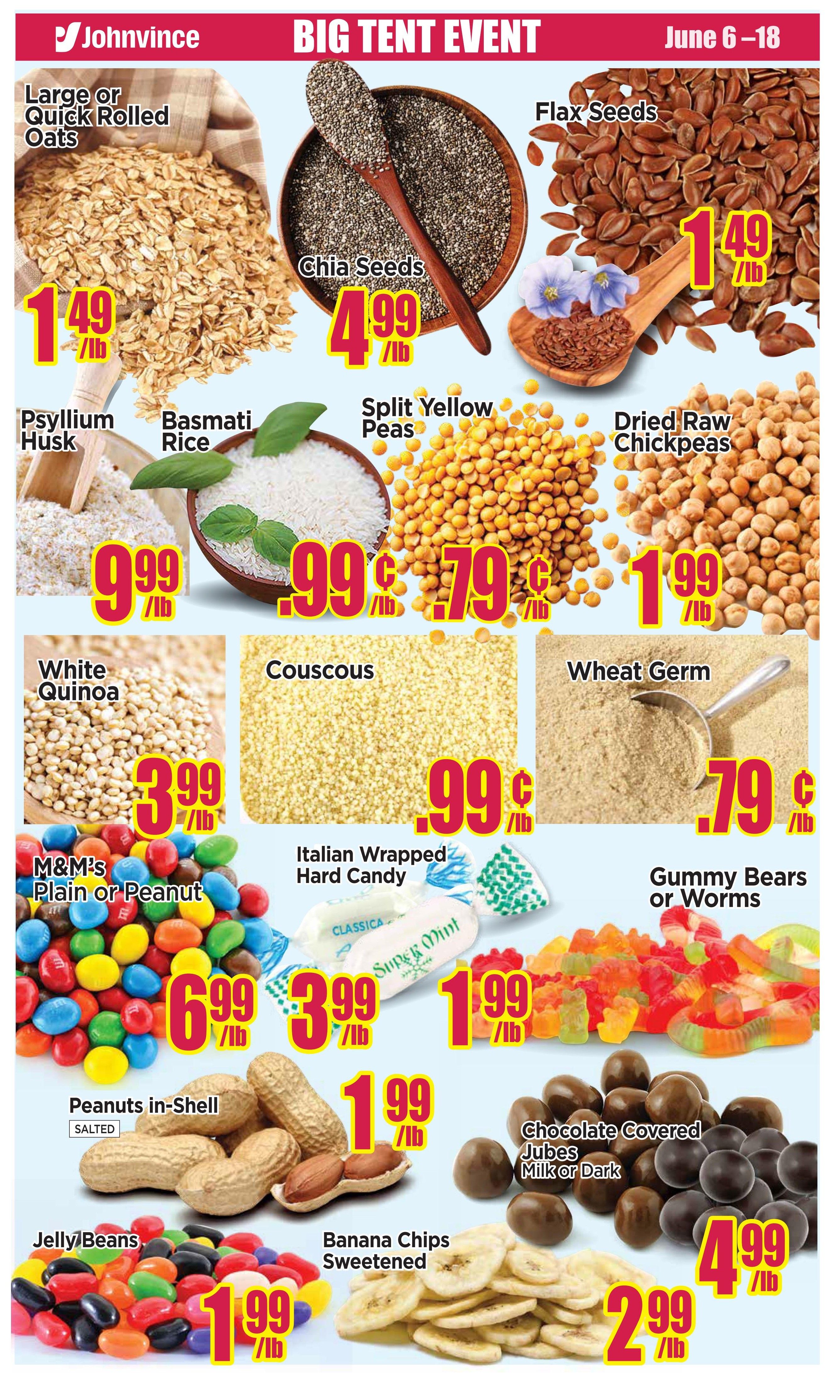 Johnvince Foods Big Tent Event flyer specials from June 6-18. Featuring Large or Quick Rolled Oats for $1.49/lb, Chia Seeds for $4.99/lb, Flax Seeds for $1.49/lb, Psyllium Husk for $9.99/lb, Basmati Rice for $9.99/lb, Split Yellow Peas for $0.79/lb, and Dried Raw Chickpeas for $1.99/lb. Also available are White Quinoa for $3.99/lb, Couscous for $0.99/lb, and Wheat Germ for $0.79/lb. Candy and snack items include M&M's Plain or Peanut for $6.99/lb, Italian Wrapped Hard Candy for $3.99/lb, Gummy Bears or Worms for $1.99/lb, Peanuts in-Shell (Salted) for $1.99/lb, Chocolate Covered Jubes (Milk or Dark) for $4.99/lb, Jelly Beans for $1.99/lb, and Sweetened Banana Chips for $2.99/lb.