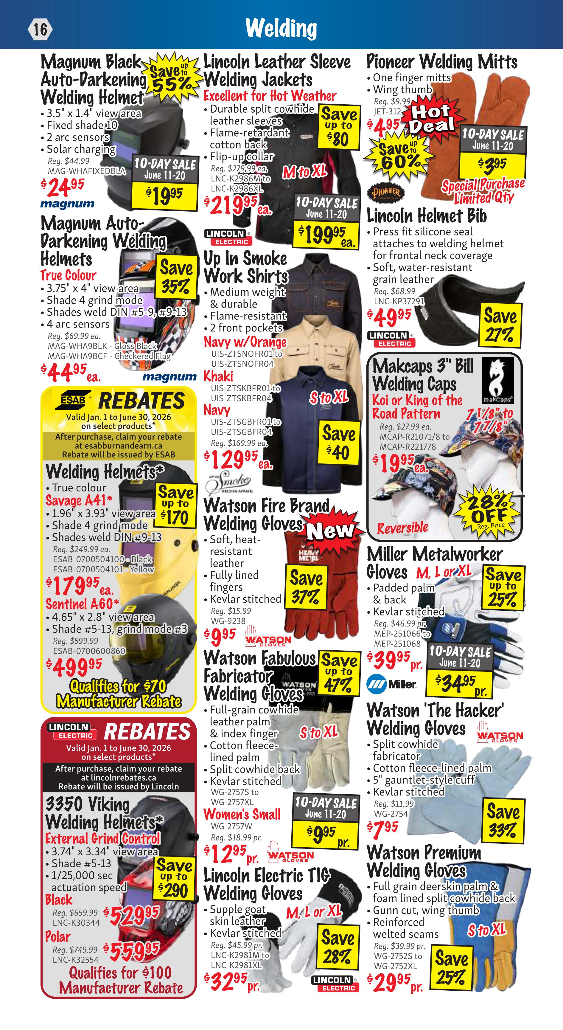 KMS Tools Welding Flyer Specials Page 16. Features Magnum Black Auto-Darkening Welding Helmets for $24.95, down from $44.99, with a 55% saving. Also available are Magnum Auto-Darkening Welding Helmets in True Colour for $44.95, and Lincoln Leather Sleeve Welding Jackets for $219.95, with savings up to $80. Lincoln Electric Up In Smoke Work Shirts are available in Navy/Orange for $129.95 and Khaki for $129.95, with savings up to $40. Pioneer Welding Mitts are on a Hot Deal for $3.95, saving 60%. Lincoln Helmet Bibs are $4.95. Makcaps 3' Bill Welding Caps are $19.95. Watson Fire Brand Welding Gloves are $9.95, saving 37%. Watson Fabulous Fabricator Welding Gloves are $39.95, saving 47%, with Women's Small available for $9.95. Miller Metalworker Gloves are $34.95, saving up to 25%. Watson 'The Hacker' Welding Gloves are $7.95, saving 33%. Watson Premium Welding Gloves are $29.95, saving 25%. Lincoln Electric TIG Welding Gloves are $32.95, saving 28%. Also featured are ESAB Rebates and Lincoln Electric Rebates for select products. Welding Helmets from ESAB are available in Black for $179.95 and Yellow for $179.95. Sentinel A60+ welding helmets are $49.95. 3350 Viking Welding Helmets External Grind Control in Black are $52.95, and Polar are $55.95.