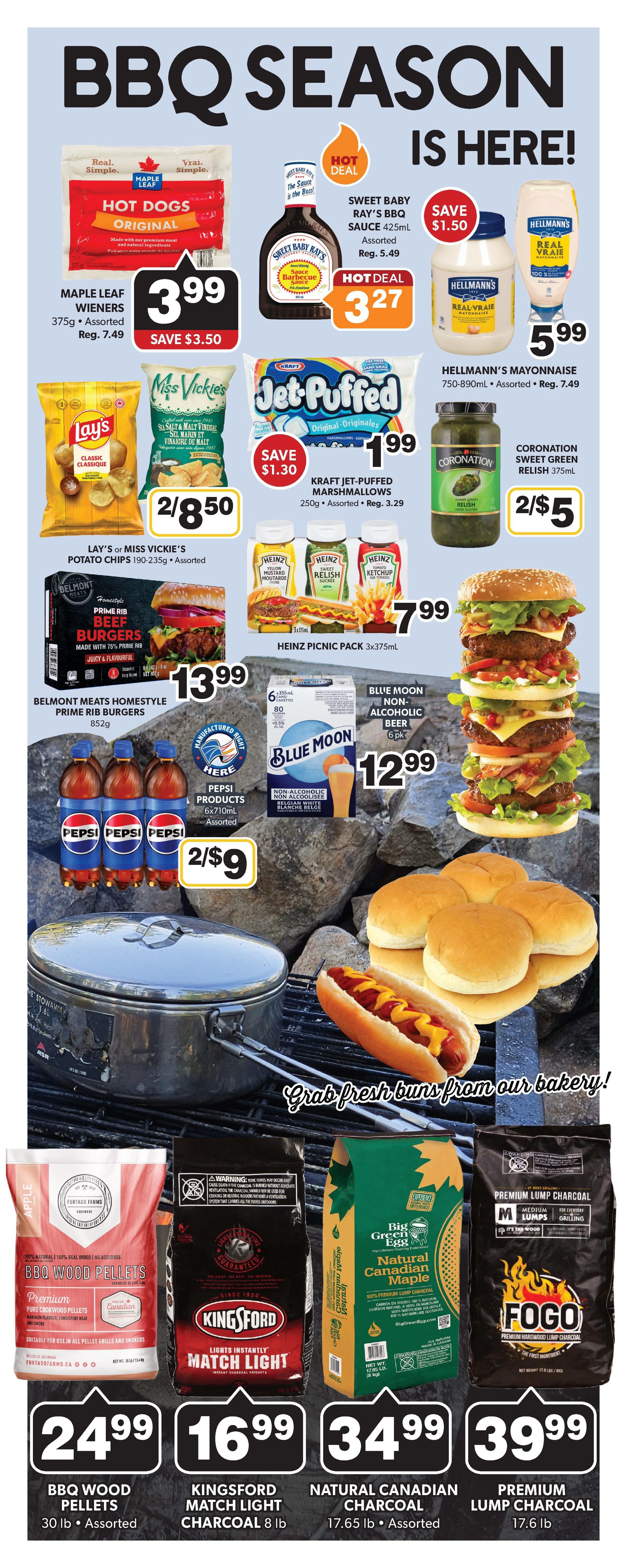 Colemans Weekly Flyer Specials Page 8: BBQ Season is Here! Featuring Maple Leaf Wieners original hot dogs for $3.99, save $3.50. Sweet Baby Ray's BBQ Sauce 425mL is a hot deal at $3.27, save $1.50. Hellmann's Mayonnaise 750-890mL is $5.99, save $7.49. Kraft Jet-Puffed Marshmallows 250g are on hot deal for $1.99, save $1.30. Lay's or Miss Vickie's Potato Chips 190-235g are 2 for $8.50. Belmont Meats Homestyle Prime Rib Burgers 852g are $13.99. Coronation Sweet Green Relish 375mL is 2 for $5. Heinz Picnic Pack 3x375mL is $7.99. Pepsi Products 6x710mL are 2 for $9. Blue Moon Non-Alcoholic Beer 6 pk is $12.99. Also featured are BBQ Wood Pellets 30 lb assorted for $24.99, Kingsford Match Light Charcoal 8 lb for $16.99, Natural Canadian Maple Charcoal 17.65 lb assorted for $34.99, and Premium Lump Charcoal 17.6 lb for $39.99. Grab fresh buns from our bakery!