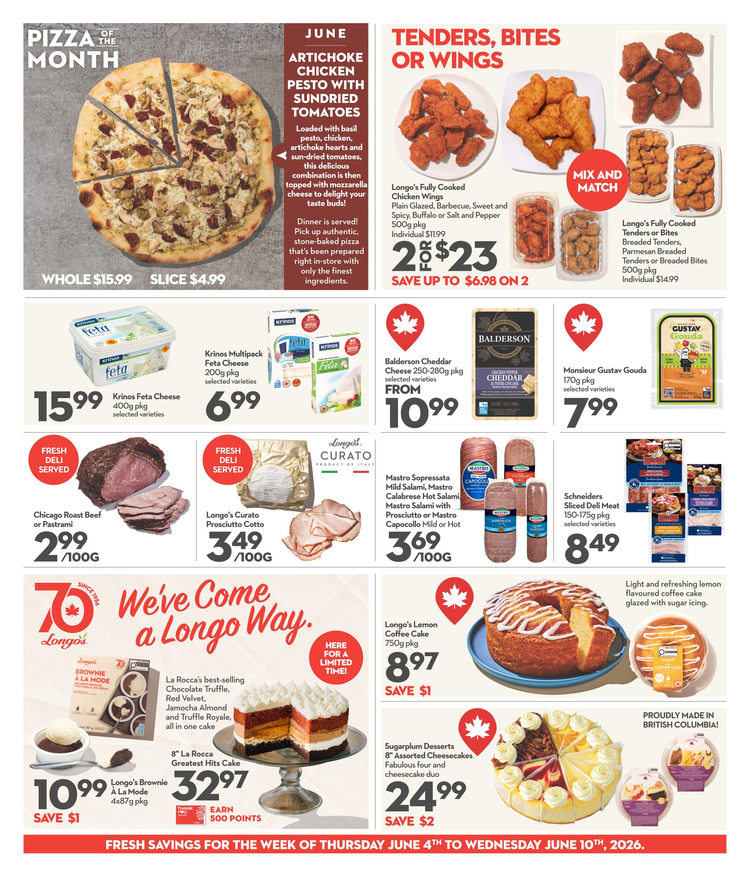 Longo's Weekly Flyer Specials Page 5. Featured this week is the 'Pizza of the Month': June Artichoke Chicken Pesto with Sundried Tomatoes pizza, available whole for $15.99 or by the slice for $4.99. Also on special are 'Tenders, Bites or Wings' from Longo's Fully Cooked line, with 500g packages of Chicken Wings for 2 for $23 (save up to $6.98 on 2), and Tenders or Bites for $14.99 each. Cheese selections include Krinos Feta Cheese 400g pkg for $15.99, Krinos Multipack Feta Cheese 200g pkg for $6.99, Balderson Cheddar Cheese 250-280g pkg from $10.99, and Monsieur Gustav Gouda 170g pkg for $7.99. Deli items include Chicago Roast Beef or Pastrami at $2.99/100g, Longo's Curato Prosciutto Cotto at $3.49/100g, and Mastro Sopressata Mild Salami, Mastro Salami with Prosciutto or Mastro Capocollo Mild or Hot at $3.69/100g. Schneiders Sliced Deli Meat 150-175g pkg is $8.49. For desserts, find La Rocca's best-selling 'Greatest Hits Cake' 8' size for $32.97, which includes brownie à la mode, chocolate truffle, red velvet, and jamoca almond truffle royale flavours, and earn 500 points. Also available is Longo's Brownie à la Mode 4x87g pkg for $10.99, save $1. Longo's Lemon Coffee Cake 750g pkg is $8.97, save $1. Sugarplum Desserts 8' Assorted Cheesecakes are $24.99, save $2. This flyer is valid from Thursday, June 4th to Wednesday, June 10th, 2026.