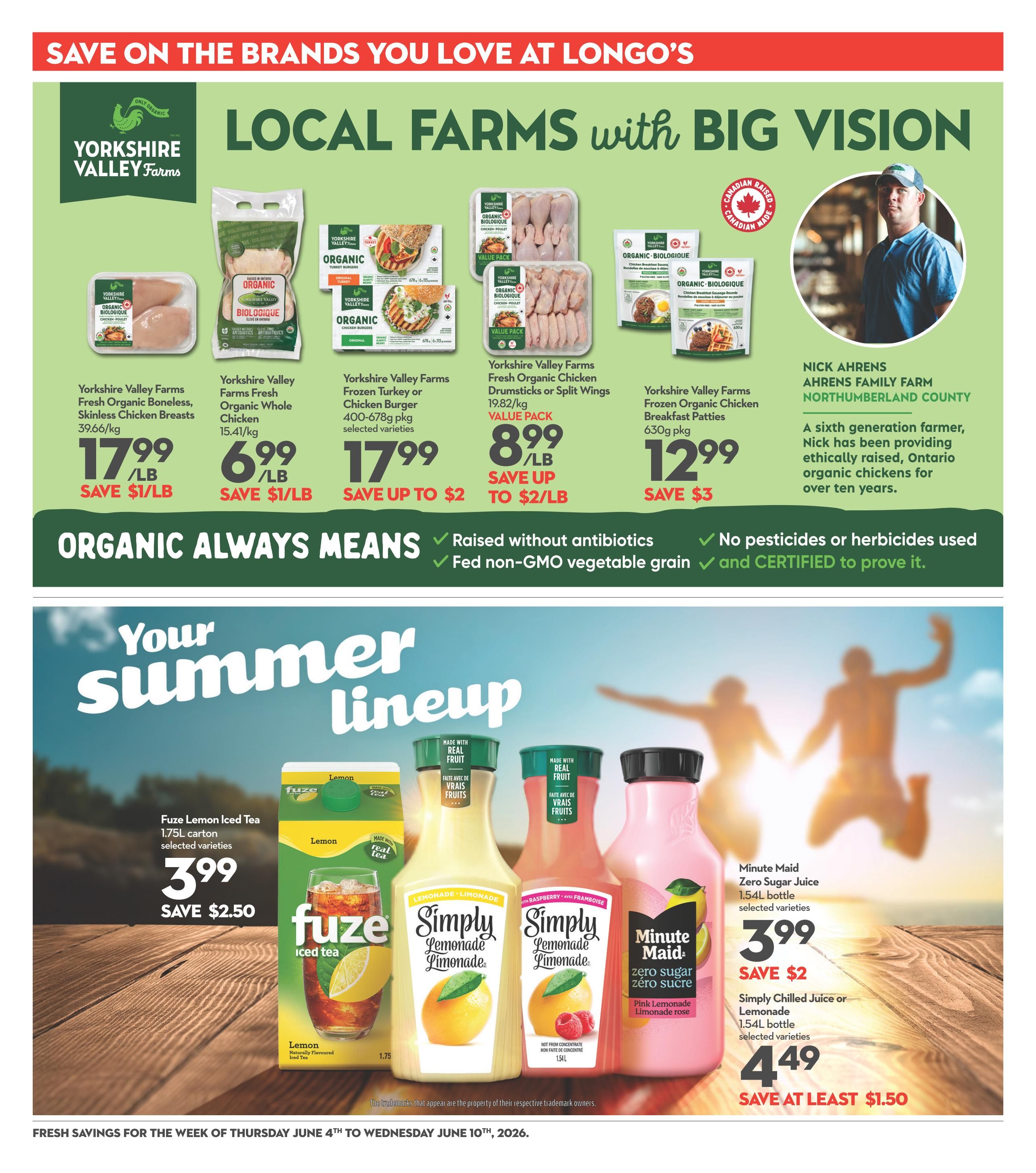 Longo's flyer page 17 features 'Local Farms with Big Vision' specials. Yorkshire Valley Farms Organic products include Fresh Organic Boneless, Skinless Chicken Breasts for $17.99/lb (save $1/lb), Organic Whole Chicken for $6.99/lb (save $1/lb), Fresh Organic Chicken Drumsticks or Split Wings Value Pack for $8.99/lb (save up to $2/lb), and Frozen Organic Chicken Breakfast Patties 630g pkg for $12.99 (save $3). The page also highlights 'Organic Always Means' raised without antibiotics, fed non-GMO vegetable grain, and no pesticides or herbicides used. In the 'Your Summer Lineup' section, Fuze Lemon Iced Tea 1.75L carton is on sale for $3.99 (save $2.50). Minute Maid Zero Sugar Juice 1.54L bottle is $3.99 (save $2), and Simply Chilled Juice or Lemonade 1.54L bottle is $4.49 (save at least $1.50).