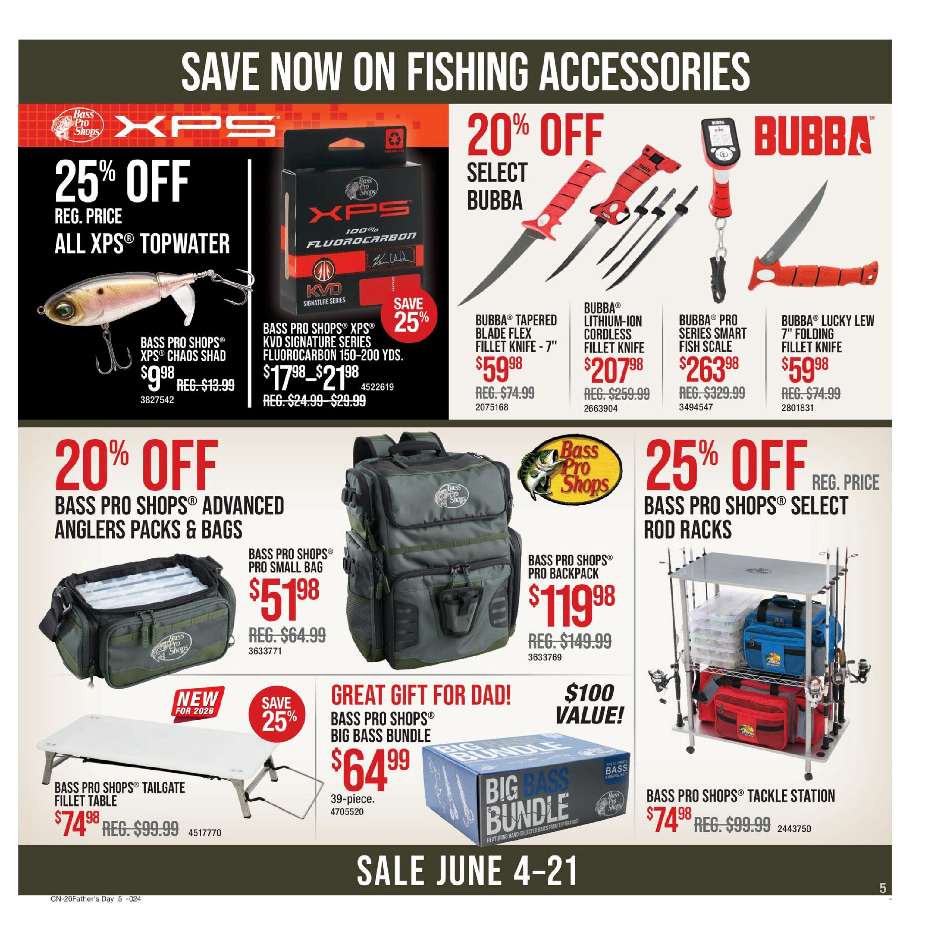 Bass Pro Shops Father's Day Sale flyer, page 5. Save now on fishing accessories. Get 25% off all XPS Topwater lures, including the Bass Pro Shops XPS Chaos Shad for $9.98 (regularly $13.99). Also save 25% on Bass Pro Shops XPS KVD Signature Series Fluorocarbon line, priced at $17.98-$21.98 (regularly $24.99-$29.99). Enjoy 20% off select Bubba brand items, featuring the Bubba Tapered Blade Flex Fillet Knife - 7' for $59.98 (regularly $74.99), Bubba Lithium-Ion Cordless Fillet Knife for $207.98 (regularly $259.99), Bubba Pro Series Smart Fish Scale for $263.98 (regularly $329.99), and Bubba Lucky Lew 7' Folding Fillet Knife for $59.98 (regularly $74.99). Save 20% on Bass Pro Shops Advanced Anglers Packs & Bags, including the Bass Pro Shops Pro Small Bag for $51.98 (regularly $64.99) and the Bass Pro Shops Pro Backpack for $119.98 (regularly $149.99). Get the Bass Pro Shops Tailgate Fillet Table for $74.98 (regularly $99.99). The Bass Pro Shops Big Bass Bundle is a great gift for dad, valued at $100, for $64.99. Also featured is the Bass Pro Shops Tackle Station for $74.98 (regularly $99.99). Sale runs June 4-21.