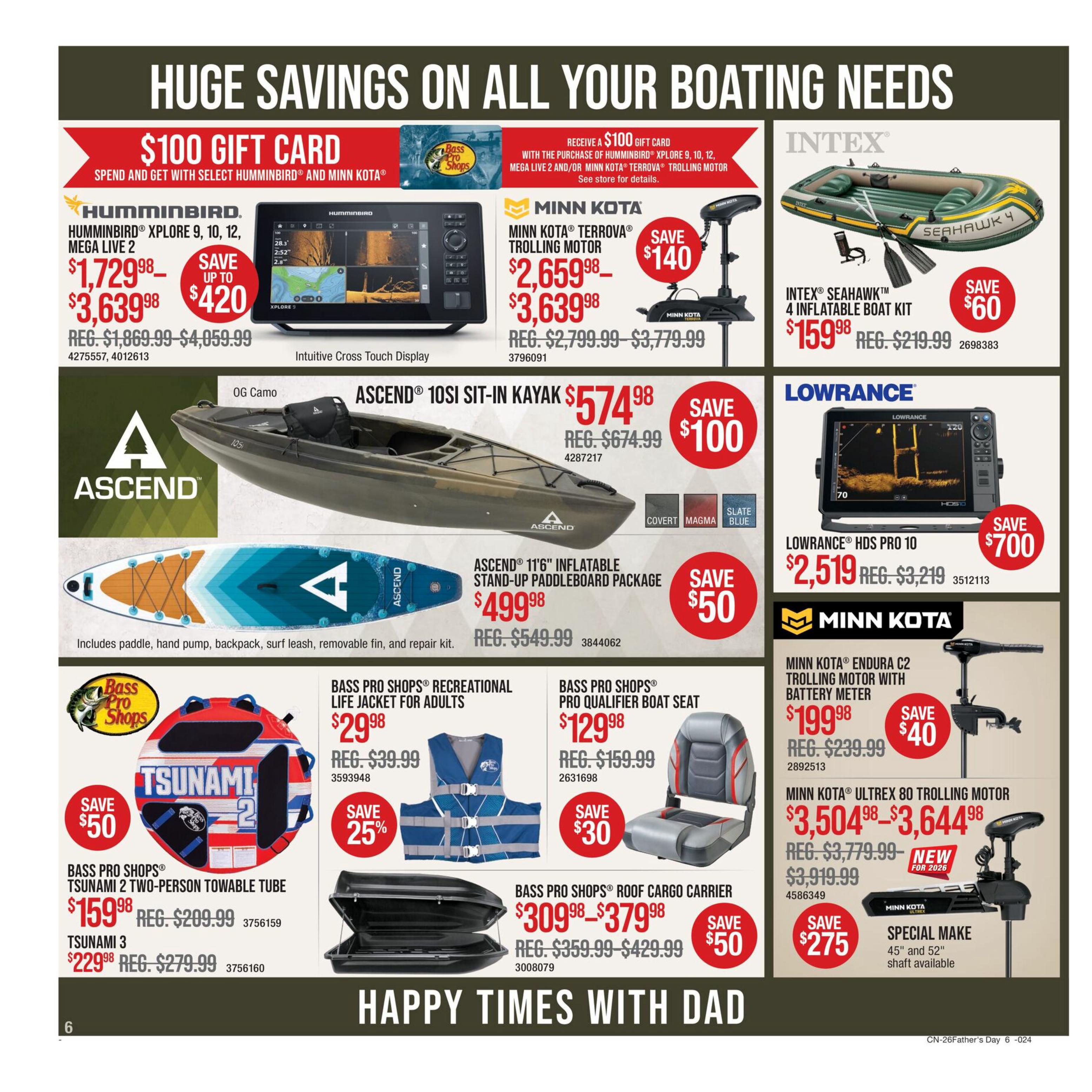 Bass Pro Shops Father's Day Sale page 6 features huge savings on boating needs. Get a $100 gift card with the purchase of select Humminbird or Minn Kota trolling motors. Featured products include the Humminbird Xplore 9, 10, 12, Mega Live 2 for $1,729.98 (regularly $1,869.99 - $4,059.99), saving up to $420. The Minn Kota Terrova Trolling Motor is on sale for $2,659.98 (regularly $2,799.99 - $3,779.99), saving $140. The Intex Seahawk 4 inflatable boat kit is $159.98 (regularly $219.99), saving $60. The Ascend 10si sit-in kayak is $574.98 (regularly $674.99), saving $100. The Ascend 11'6' inflatable stand-up paddleboard package is $499.98 (regularly $549.99), saving $50. The Lowrance HDS Pro 10 is $2,519.98 (regularly $3,219), saving $700. The Minn Kota Endura C2 Trolling Motor with battery meter is $199.98 (regularly $239.99), saving $40. The Bass Pro Shops Tsunami 2 two-person towable tube is $159.98 (regularly $209.99), saving $50. The Tsunami 3 is $229.98 (regularly $279.99). Bass Pro Shops Recreational Life Jacket for adults is $29.98 (regularly $39.99), saving 25%. The Bass Pro Shops Pro Qualifier Boat Seat is $129.98 (regularly $159.99), saving $30. The Bass Pro Shops Roof Cargo Carrier is $309.98 - $379.98 (regularly $359.99 - $429.99), saving $50. The Minn Kota Ultrex 80 Trolling Motor is $3,504.98 - $3,644.98 (regularly $3,779.99 - $3,919.99), with a new for 2026 special make and 45' and 52' shaft available, saving $275.