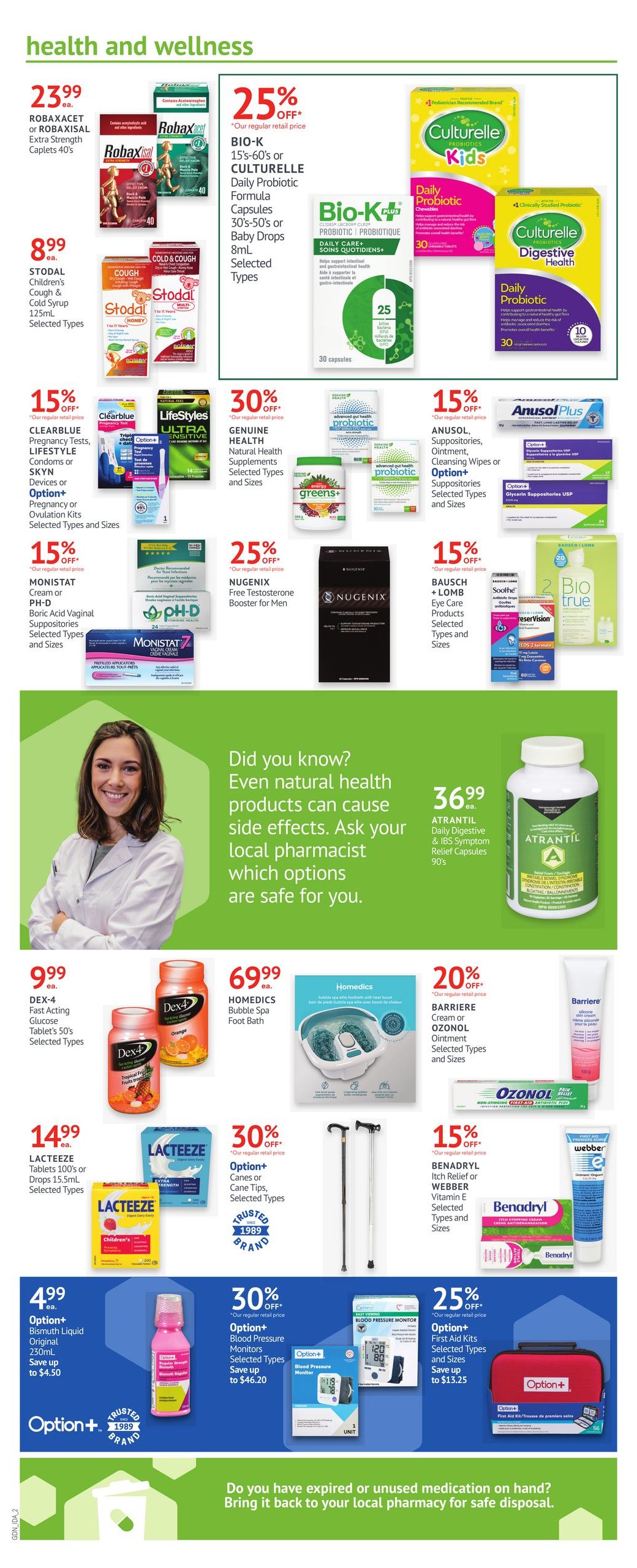 I.D.A. Pharmacy weekly flyer specials page 4. Health and wellness products on sale. Robaxacet or Robaxisal Extra Strength Caplets 40's for $23.99. Stodal Children's Cough & Cold Syrup for $8.99. Bio-K or Culturelle Daily Probiotic Formula Capsules or Baby Drops 8mL are 25% off. Clearblue Pregnancy Tests, Lifestyles Condoms or SKYN Devices or Option+ Pregnancy or Ovulation Kits are 15% off. Monistat Cream or pH-D Boric Acid Vaginal Suppositories are 15% off. Nugenix Free Testosterone Booster for Men is 25% off. Anusol Plus, Anusol Suppositories, Ointment, Cleansing Wipes or Option+ Suppositories are 15% off. Genuine Health Natural Health Supplements are 30% off. Bausch + Lomb Eye Care Products are 15% off. Bio True products are on sale. Dex-4 Fast Acting Glucose Tablets 50's are $9.99. Lacteeze Tablets 100's or Drops 15.5mL are $14.99. Homedics Bubble Spa Foot Bath is $69.99. Barriere Cream or OzonoL Ointment are 20% off. Option+ Canes or Cane Tips are 30% off. Benadryl Itch Relief or Webber Vitamin E are 15% off. Option+ Bismuth Liquid Original 230mL is $4.99, save up to $4.50. Option+ Blood Pressure Monitors are 30% off, save up to $46.20. Option+ First Aid Kits are 25% off, save up to $13.25. Features a message about safe disposal of expired or unused medication.