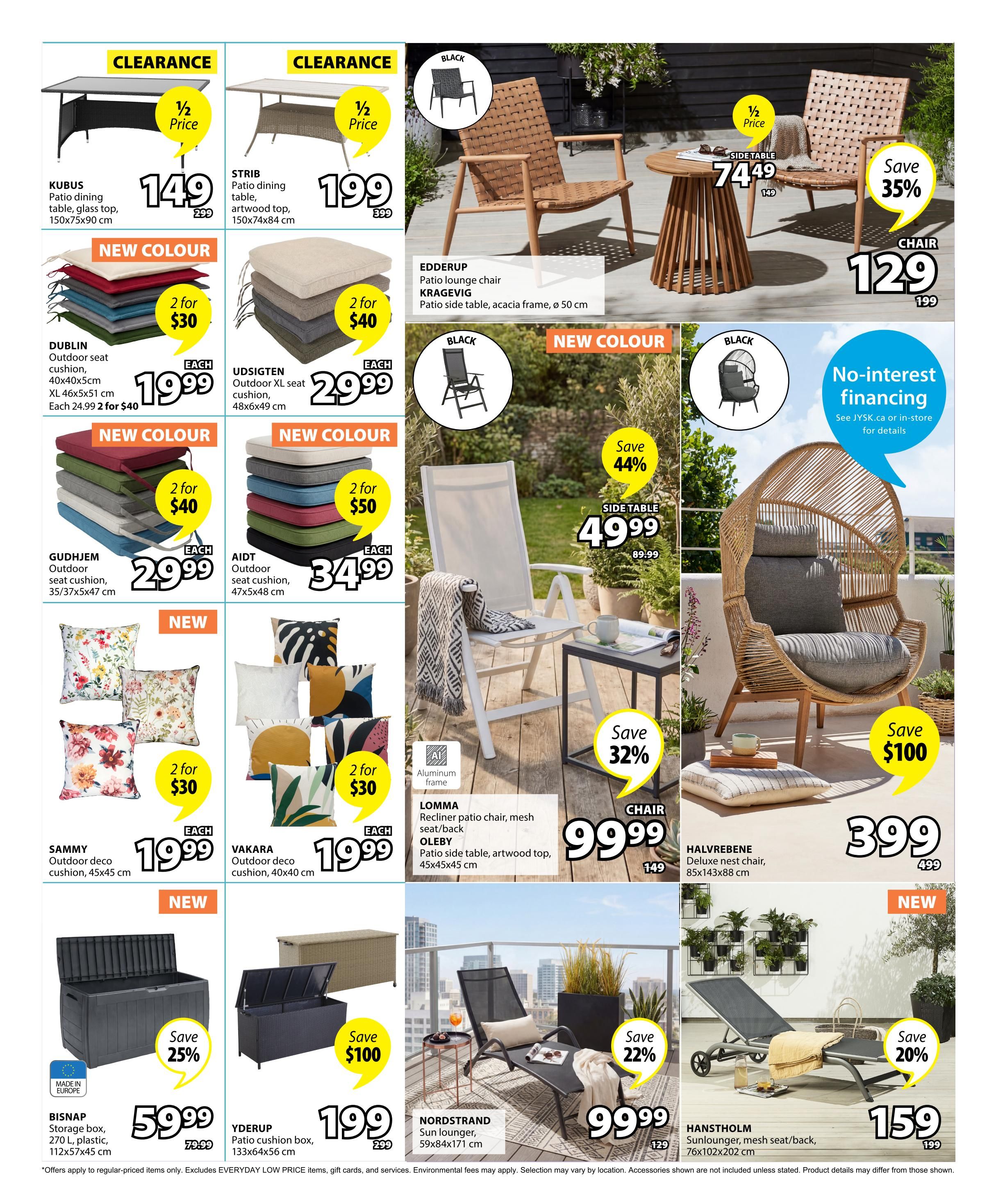 Jysk flyer page 6 features outdoor furniture and accessories. Clearance items include the KUBUS patio dining table with glass top, 150x75x90 cm, for $149 (originally $299), and the STRIB patio dining table with artwood top, 150x74x84 cm, for $199 (originally $399). New colour options are available for outdoor seat cushions: DUBLIN, 40x40x5cm, are 2 for $30 or $19.99 each, and UDSTIGTEN XL seat cushions, 48x6x49 cm, are 2 for $40 or $29.99 each. GUDHJEM outdoor seat cushions, 35/37x5x47 cm, are 2 for $40 or $29.99 each. AIDT outdoor seat cushions, 47x5x48 cm, are 2 for $50 or $34.99 each. SAMMY outdoor deco cushions, 45x45 cm, and VAKARA outdoor deco cushions, 40x40 cm, are both 2 for $30 or $19.99 each. Storage solutions include the BISNAP storage box, 270 L, plastic, 112x57x45 cm, on sale for $59.99 (originally $79.99) with 25% savings, and the YDERUP patio cushion box, 133x46x56 cm, for $199 (originally $299) with $100 savings. Other featured items are the EDDERUP patio lounge chair KRAGEVIG with a side table (acacia frame, ø 50 cm) for $74.49 with 50% off, and a chair for $129 (save 35%). The LOMMA recliner patio chair with mesh seat/back and OLEBY patio side table (artwood top, 45x45x45 cm) is $99.99. The HALVREBENE deluxe nest chair, 85x143x88 cm, is $399. The NORDSTRAND sun lounger, 59x84x171 cm, is $99.99 (save 22%). The HANSTHOLM sunlounger, mesh seat/back, 76x102x202 cm, is $159 (save 20%). No-interest financing is available.