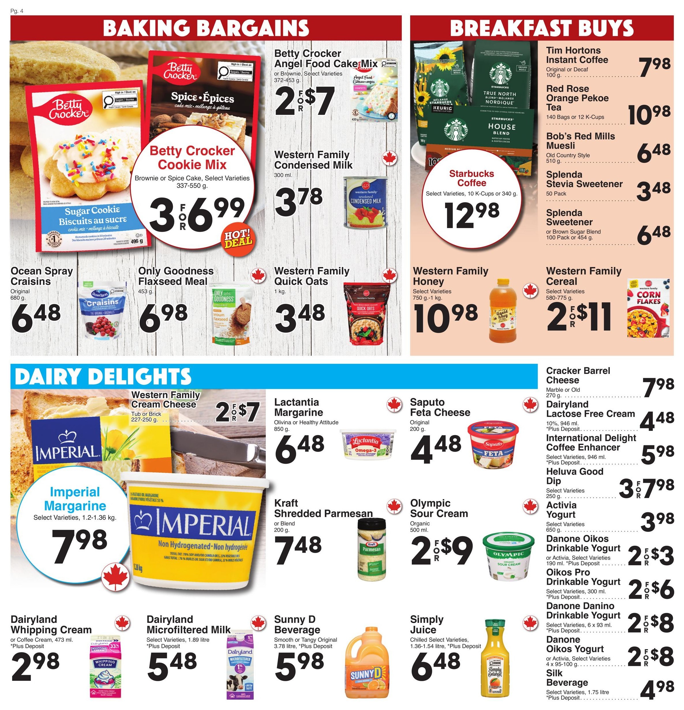 AG Foods Weekly Flyer Specials, Page 4. Baking Bargains section features Betty Crocker Cookie Mix Sugar Cookie or Spice Cake varieties for $3.99, Betty Crocker Angel Food Cake Mix or Brownie Mix for 2 for $7, Western Family Condensed Milk for $3.78. Breakfast Buys include Starbucks Coffee Select Varieties for $12.98, Tim Hortons Instant Coffee for $7.98, Red Rose Orange Pekoe Tea 140 bags or K-Cups for $10.98, Bob's Red Mills Muesli for $6.48, Splenda Stevia Sweetener 50 Pack for $3.48, and Splenda Sweetener or Brown Sugar Blend 100 Pack or 454g for $6.48. Dairy Delights section offers Western Family Cream Cheese Tub or Brick for 2 for $7, Imperial Margarine Select Varieties 1.2-1.36 kg for $7.98, Lactantia Margarine 850g for $6.48, Saputo Feta Cheese Original 200g for $4.48, Kraft Shredded Parmesan or Blend 200g for $7.48, Olympic Sour Cream Organic 500ml for 2 for $9, Dairyland Whipping Cream or Coffee Cream 473ml for $2.98 plus deposit, Dairyland Microfiltered Milk Select Varieties 1.89 litre for $5.48 plus deposit, Sunny D Beverage Smooth or Tangy Original 3.78 litre for $5.98 plus deposit, Simply Juice Chilled Select Varieties 1.36-1.54 litre for $6.48 plus deposit. Other dairy deals include Cracker Barrel Cheese Marble or Old 270g for $7.98, Dairyland Lactose Free Cream 10%, 946ml for $4.48 plus deposit, International Delight Coffee Enhancer Select Varieties 946ml for $5.98 plus deposit, Heluva Good Dip Select Varieties 250g for 3 for $7.98, Activia Yogurt Select Varieties 650g for $3.98, Danone Oikos Drinkable Yogurt or Activia Select Varieties 190ml for 2 for $3 plus deposit, Oikos Pro Drinkable Yogurt Select Varieties 300ml for 2 for $6 plus deposit, Danone Danino Drinkable Yogurt Select Varieties 6 x 93ml for 2 for $8 plus deposit, Danone Oikos Yogurt or Activia Select Varieties 4 x 95-100g for 2 for $8 plus deposit, and Silk Beverage 1.75 litre for $4.98 plus deposit.