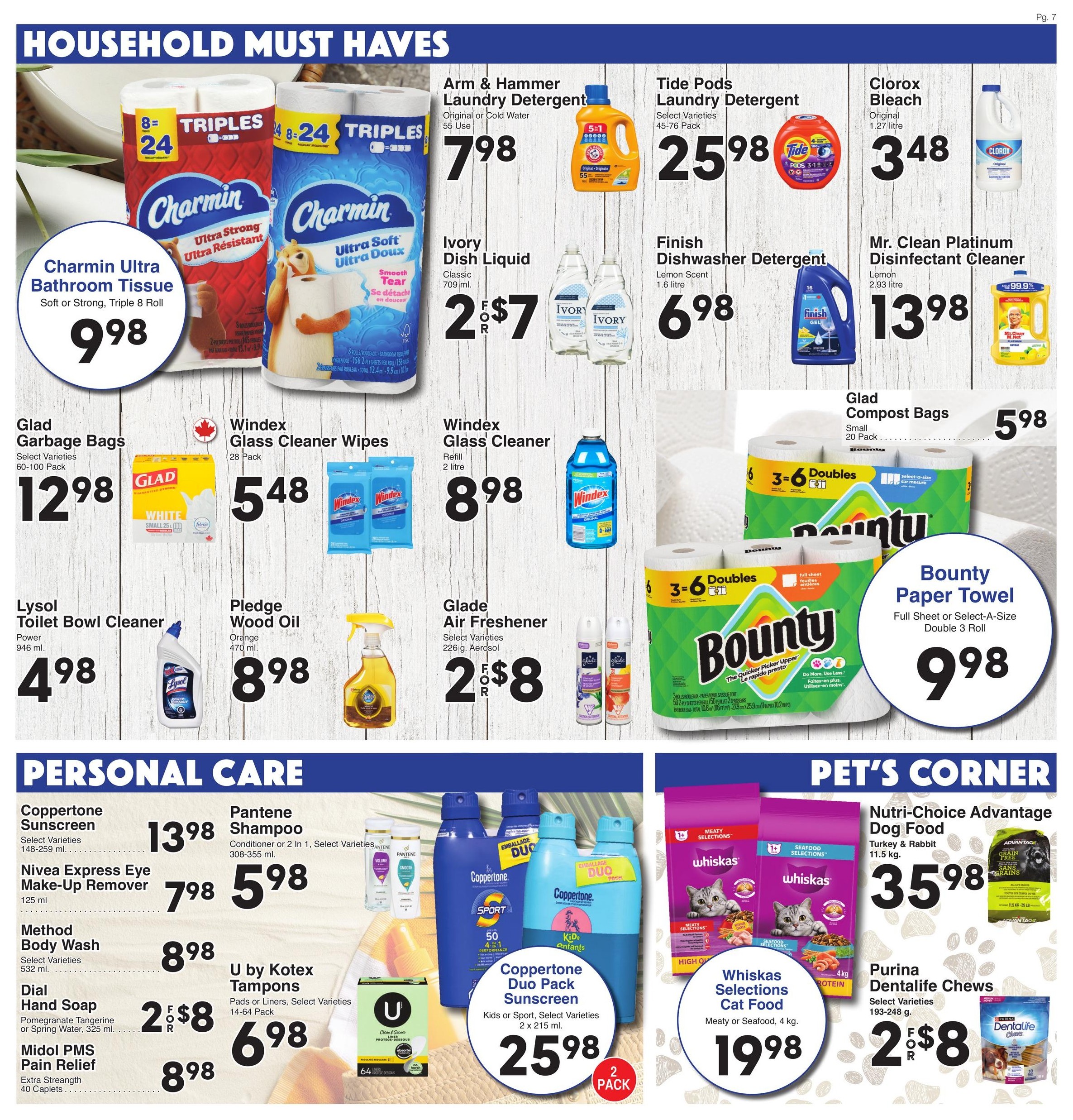 AG Foods Weekly Flyer Specials, Page 7. Household Must Haves section features Charmin Ultra Bathroom Tissue, Soft or Strong, Triple 8 Roll for $9.98. Arm & Hammer Laundry Detergent, Original or Cold Water, 55 Use for $7.98. Tide Pods Laundry Detergent, Select Varieties, 45-76 Pack for $25.98. Clorox Bleach, Original, 1.27 litre for $3.48. Mr. Clean Platinum Disinfectant Cleaner, Lemon, 2.93 litre for $13.98. Ivory Dish Liquid, Classic, 709 ml for 2 for $7. Finish Dishwasher Detergent, Lemon Scent, 1.6 litre for $6.98. Glad Compost Bags, Small, 20 Pack for $5.98. Windex Glass Cleaner Wipes, 28 Pack for $5.48. Windex Glass Cleaner, Refill, 2 litre for $8.98. Glade Air Freshener, Select Varieties, 226 g, Aerosol for 2 for $8. Bounty Paper Towel, Full Sheet or Select-A-Size, Double 3 Roll for $9.98. Personal Care section includes Coppertone Sunscreen, Select Varieties, 148-259 ml for $13.98. Pantene Shampoo, Conditioner or 2 in 1, Select Varieties, 308-355 ml for $5.98. Nivea Express Eye Make-up Remover, 125 ml for $7.98. Coppertone Duo Pack Sunscreen, Kids or Sport, Select Varieties, 2 x 215 ml for $25.98. Method Body Wash, Select Varieties, 532 ml for $8.98. U by Kotex Tampons, Pads or Liners, Select Varieties, 14-64 Pack for $6.98. Dial Hand Soap, Pomegranate Tangerine or Spring Water, 325 ml for 2 for $8. Midol PMS Pain Relief, Extra Strength, 40 Caplets for $8.98. Pet's Corner features Whiskas Selections Cat Food, Meaty or Seafood, 4 kg for $19.98. Nutri-Choice Advantage Dog Food, Turkey & Rabbit, 11.5 kg for $35.98. Purina Dentalife Chews, Select Varieties, 193-248 g for 2 for $8.
