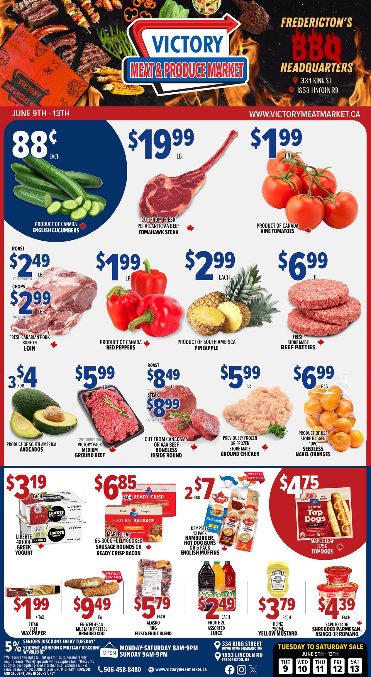 Victory Meat & Produce Market flyer featuring weekly specials valid from June 9th to 13th. English Cucumbers are 88 cents each. Cut from Fresh PEI Atlantic AA Beef Tomahawk Steak is $19.99 per lb. Product of Canada Vine Tomatoes are $1.99 per lb. Fresh Canadian Pork Bone-In Loin is on sale for Roast at $2.49 per lb and Chops at $2.99 per lb. Product of Canada Red Peppers are $1.99 per lb. Product of South America Pineapple is $2.99 each. Fresh Store Made Beef Patties are $6.99 per lb. Product of South America Avocados are 3 for $4. Victory Pack Medium Ground Beef is $5.99 per lb. Cut from Canada AA or AAA Beef Boneless Inside Round is available for Roast at $8.49 per lb and Steak at $8.99 per lb. Previously Frozen or Frozen Store Made Ground Chicken is $5.99 per lb. Product of USA Store Bagged 10pc Seedless Navel Oranges are $6.99 per bag. In the dairy and grocery section, Liberte Greek Yogurt 4x100g is $3.19 each. Maple Leaf 65-300g Fully Cooked Sausage Rounds or Ready Crisp Bacon are $6.85 each. Dempster 12 pack Hamburger Hot Dog Buns or 6 pack English Muffins are 2 for $7. Maple Leaf 375g Top Dogs are $4.75 each. Titan 75ft Wax Paper is $1.99 plus tax. Frozen 454g Mustard Pretzel Breaded Cod is $9.49 each. Alasko 1kg Fiesta Fruit Blend is $5.79 each. Fruite 2L Assorted Juice is $2.49 each. Heinz 750ml Yellow Mustard is $3.79 each. Saputo 140g Shredded Parmesan, Asiago or Romano cheese is $4.39 each. The flyer also mentions a 5% Seniors Discount every Tuesday with valid ID, and discounts for students, military, and horizon. Store hours are Monday-Saturday 8 AM-9 PM and Sunday 9 AM-9 PM. Fredericton's BBQ Headquarters are located at 334 King St and 1853 Lincoln Rd.