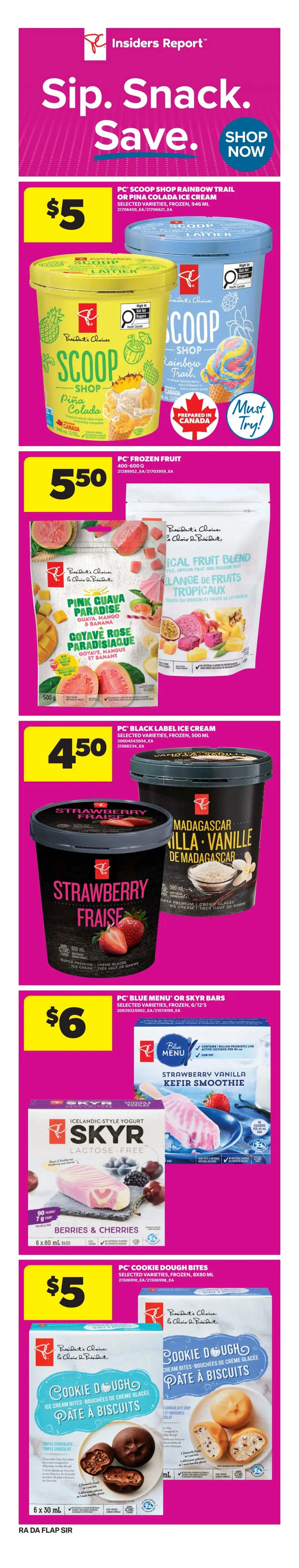 Atlantic Superstore weekly flyer specials page 7. Features 'Sip. Snack. Save.' promotion. President's Choice (PC) Scoop Shop Ice Cream in Rainbow Trail or Piña Colada flavours are $5 each. PC Frozen Fruit, including Pink Guava Paradise and Tropical Fruit Blend, is $5.50 per 400-600g bag. PC Black Label Ice Cream in Strawberry or Madagascar Vanilla flavours is $4.50 per 500 mL tub. PC Blue Menu or Skyr Bars in Strawberry Vanilla Kefir Smoothie or Berries & Cherries flavours are $6 for a 6-pack. PC Cookie Dough Bites are $5 per 6x30 mL package.