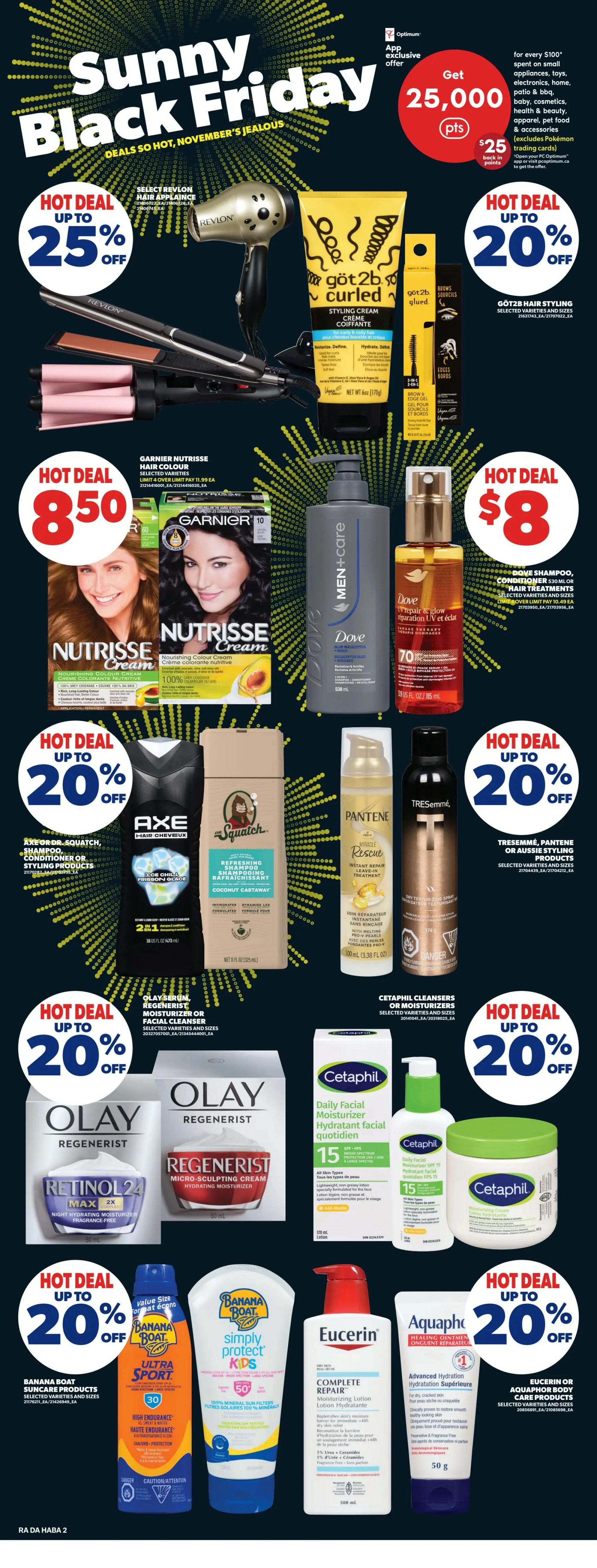 Atlantic Superstore flyer page 25 featuring Sunny Black Friday deals. Hot deals include up to 25% off select Revlon hair appliances like hair dryers and straighteners. Got2b hair styling products are also up to 20% off. Garnier Nutrisse Hair Colour is on hot deal for $8.50. Dove Shampoo and Conditioner are $8. Hot deals of up to 20% off apply to Axe or Dr. Squatch shampoo, conditioner, or styling products, Pantene Pro-V, and Tresemmé or Aussie styling products. Olay Regenerist serum, moisturizer, or facial cleanser is up to 20% off. Cetaphil cleansers or moisturizers are also up to 20% off. Banana Boat Suncare products and Eucerin or Aquaphor body care products are up to 20% off. An app exclusive offer gives 25,000 Optimum points for every $100 spent on small appliances, toys, electronics, baby, cosmetics, health & beauty, apparel, pet food & accessories, redeemable for $25 in points back in points back in points back in points.