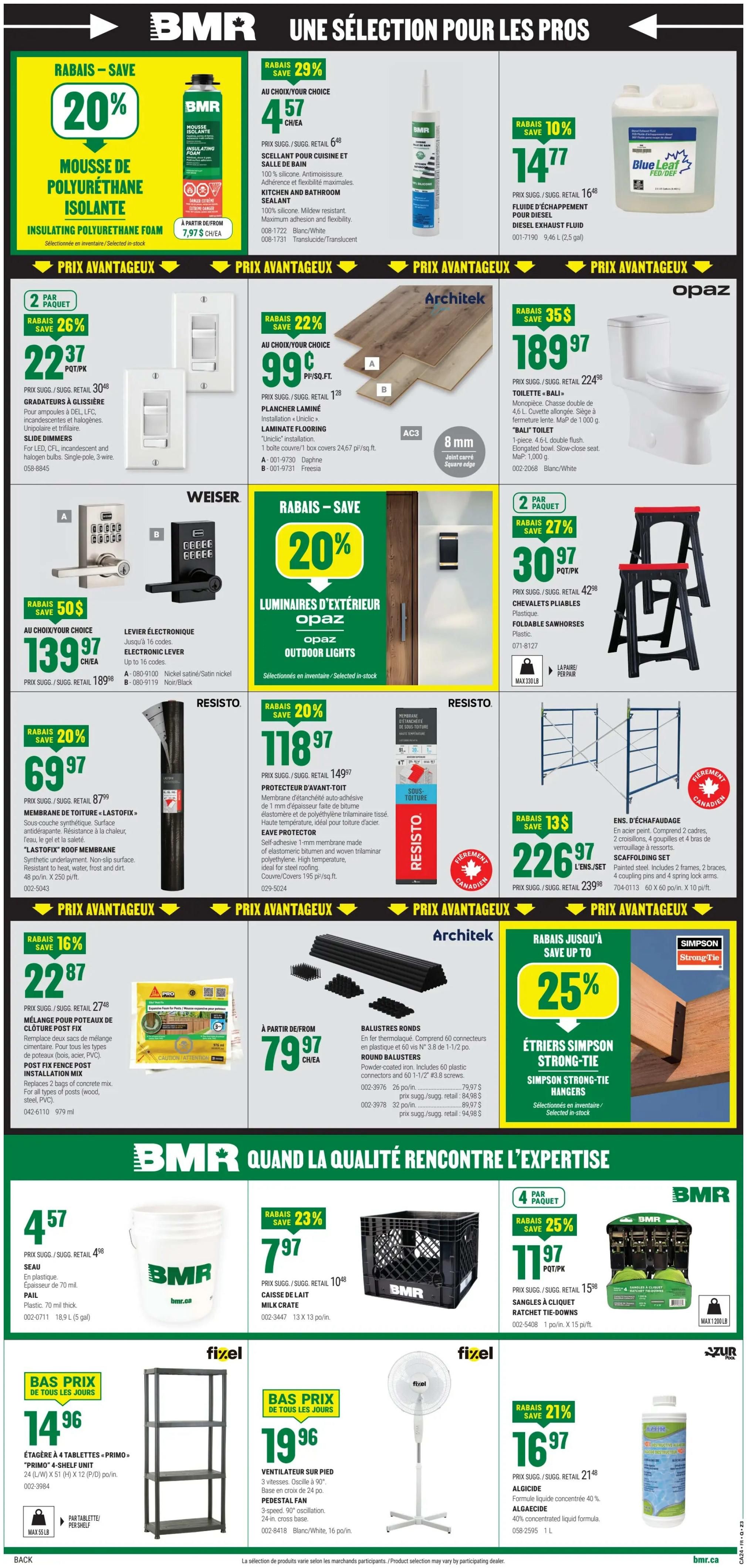 BMR Weekly Flyer Specials Page 2. Save 20% on BMR Insulating Polyurethane Foam, priced at $7.97/L. Get 20% off BMR Kitchen and Bathroom Sealant for $4.57 each. Save 10% on BlueDEF Diesel Exhaust Fluid, 2.5 gallons, for $14.77. Save 26% on 2-packs of Gradateurs à Glissière (Slide Dimmers) for $22.37. Architek Laminate Flooring is on sale for 22% off at $0.99 per sq. ft. Opaz 'Balt' Toilet is $189.97, saving $35. Save 20% on Opaz Outdoor Lights. Weiser Electronic Lever locks are $139.97 each, saving $50. Resisto 'Lastofix' Roof Membrane is 20% off at $69.97. Resisto Eave Protector is 20% off at $118.97. Save 27% on 2-packs of Plastique Foldable Sawhorses for $30.97 per pack. Architek Round Balusters are $79.97. Simpson Strong-Tie Hangers are up to 25% off. Scaffolding set for $226.97, saving $13. BMR Milk Crate is 23% off at $7.97. BMR Ratchet Tie-Downs 4-pack is 25% off at $11.97 per pack. Fixel Primo 4-shelf unit for $19.96. Fixel Pedestal Fan for $19.96, with 21% off Algicide liquid formula for $16.97.