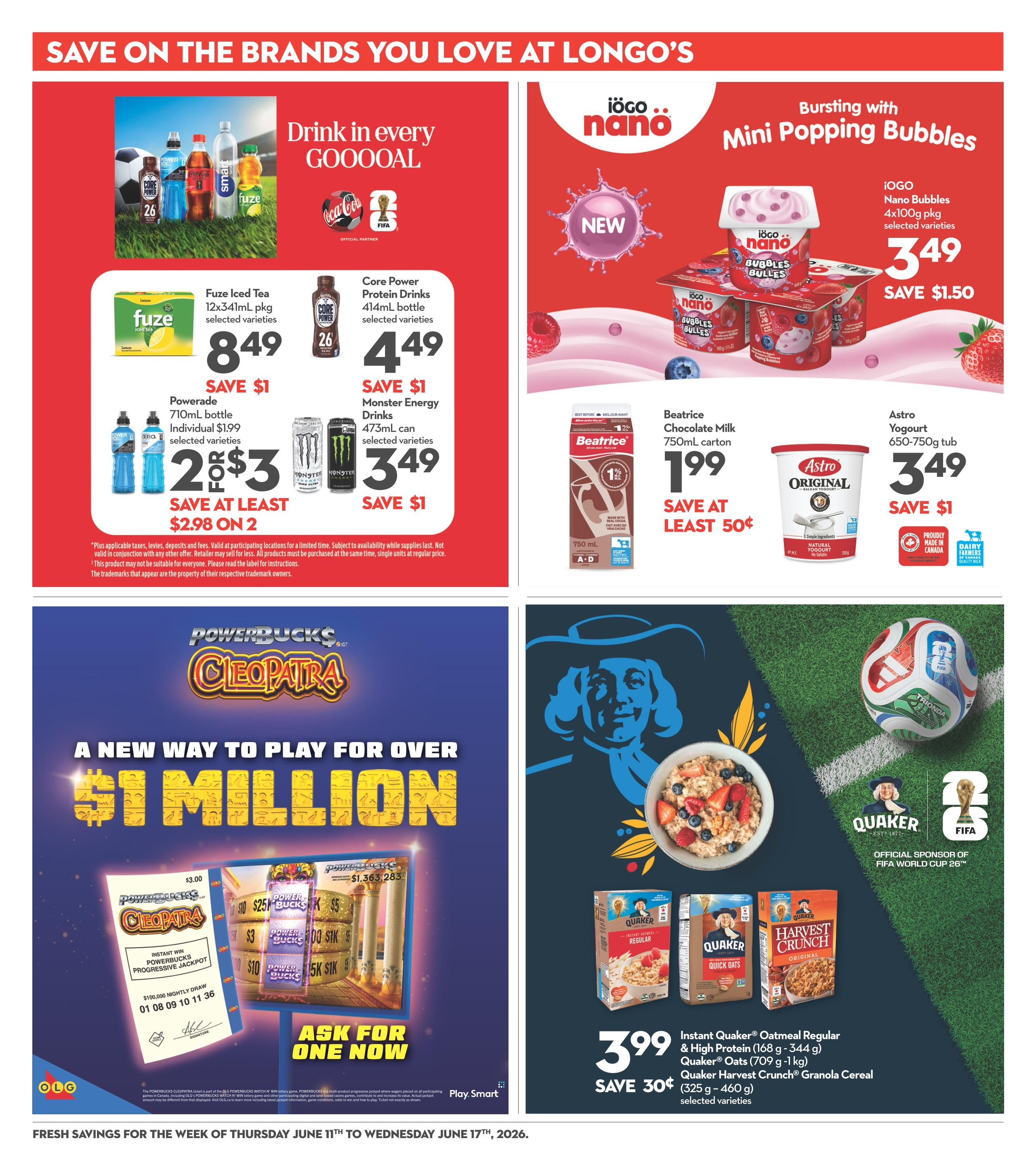 Longo's weekly flyer specials page 16 features a variety of beverages and breakfast items. Top section highlights 'Save on the Brands You Love at Longo's'. Featured drinks include Fuze Iced Tea 12x341mL for $8.49 with a $1 saving, Core Power Protein Drinks 414mL bottle for $4.49 with a $1 saving, and Powerade 710mL bottles for 2 for $3, saving at least $2.98 on 2. Monster Energy Drinks 473mL cans are $3.49 with a $1 saving. IOGO Nano Bubbles Mini Popping Bubbles 4x100g pkg are $3.49, saving $1.50. Beatrice Chocolate Milk 750mL carton is $1.99, saving at least 50¢. Astro Yogurt 650-750g tub is $3.49 with a $1 saving. The bottom section promotes 'A New Way to Play for Over $1 Million' with Powerbucks Cleopatra Instant Win Progressive Jackpot, with nightly draws and a jackpot of $1,363,283. Ask for one now. Also featured are Quaker Instant Oatmeal Regular & High Protein 168g - 344g, Quaker Oats 709g - 1kg, and Quaker Harvest Crunch Granola Cereal 325g - 460g for $3.99, saving 30¢ on selected varieties. This page is valid from Thursday, June 11th to Wednesday, June 17th, 2026.
