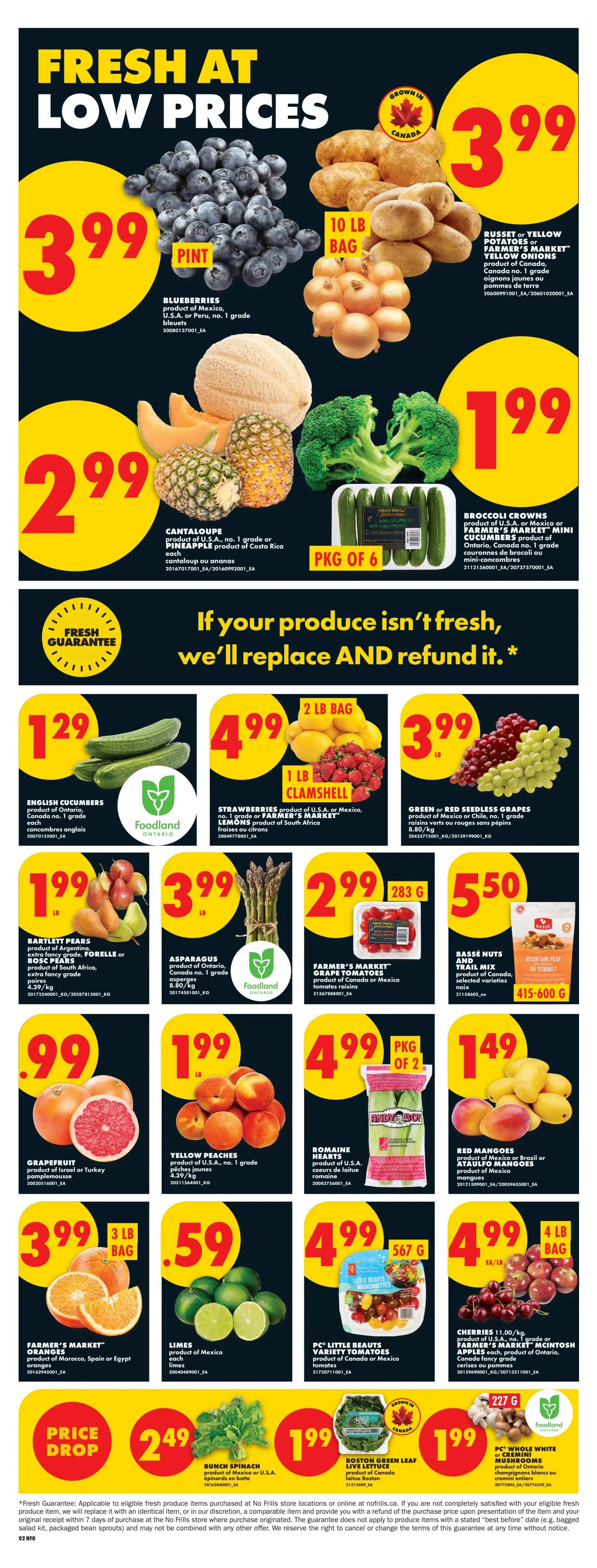 No Frills Ontario weekly flyer specials page 4. Fresh produce at low prices includes Blueberries for $3.99 per pint, Russet or Yellow Potatoes and Farmer's Market Yellow Onions for $3.99 per 10 lb bag, and Broccoli Crowns for $1.99 per package of 6. Cantaloupe and Pineapple are $2.99 each. English Cucumbers are $1.29 each. Strawberries and Farmer's Market Lemons are $4.99 per 2 lb bag. Green or Red Seedless Grapes are $3.99 lb. Bartlett Pears are $1.99 lb. Asparagus is $3.99 lb. Farmer's Market Grape Tomatoes are $2.99 per 283g container. Basse Nuts and Trail Mix is $5.50 per 415-600g bag. Grapefruit are $0.99 each. Yellow Peaches are $1.99 lb. Romaine Hearts are $4.99 per package of 2. Red Mangoes are $1.49 lb. Farmer's Market Oranges are $3.99 per 3 lb bag. Limes are $0.59 each. PC Little Beauties Variety Tomatoes are $4.99 per 567g bag. Cherries are $4.99 per lb. Bunch Spinach is $2.49 and Boston Green Leaf Lettuce is $1.99. Also features a fresh guarantee: if your produce isn't fresh, we'll replace and refund it.