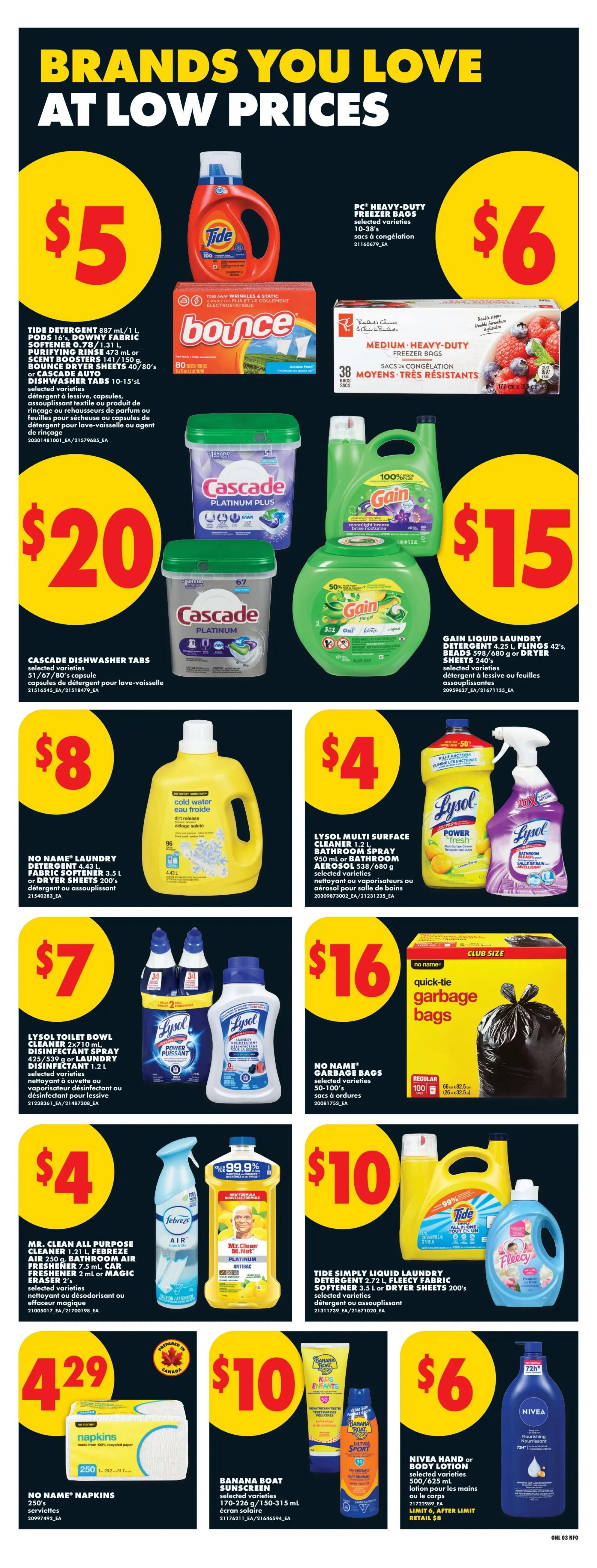 No Frills weekly flyer specials page 12 features brands you love at low prices. Get Tide detergent 887 mL / 1 L, Downy fabric softener 3.5 L, or Bounce dryer sheets 40/80's for $5. PC Heavy-Duty freezer bags 10-38's are $6. Cascade dishwasher tabs are $20. Gain liquid laundry detergent 4.25 L, Fling's 42's, beads 598/680 g or dryer sheets 240's are $15. No Name laundry detergent 4.43 L, fabric softener 3.5 L, or dryer sheets 200's are $8. Lysol multi-surface cleaner 1.2 L or bathroom spray 950 mL or aerosol 538/680 g are $4. Lysol toilet bowl cleaner 2x710 mL or disinfectant spray 425/539 g or laundry disinfectant 1.2 L are $7. No Name garbage bags 50-100's are $16. Mr. Clean all-purpose cleaner 1.21 L, Febreze air 7.5 mL, car freshener 2 mL or Magic Eraser 2's are $4. Tide Simply liquid laundry detergent 2.72 L, Fleecy fabric softener 3.5 L or dryer sheets 200's are $10. No Name napkins 250's are $4.29. Banana Boat sunscreen 170-226 g/150-315 mL is $10. Nivea hand or body lotion 500/625 mL is $6.