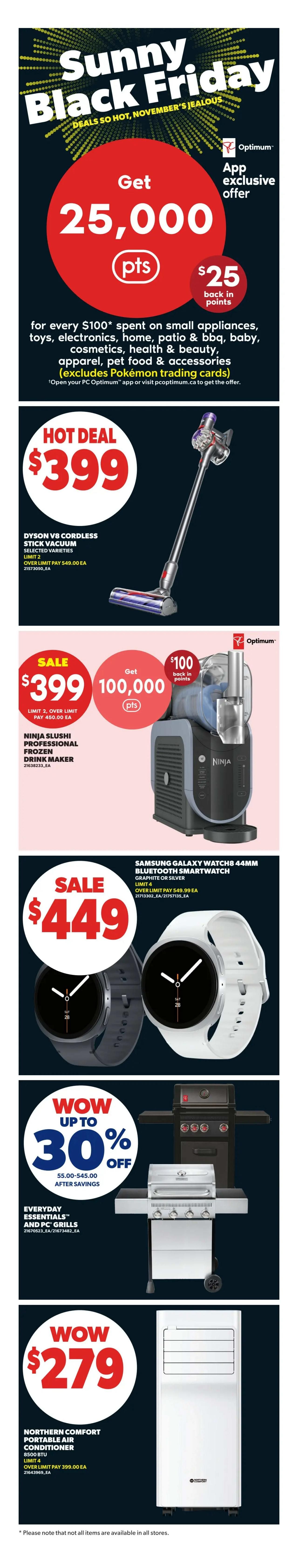 Real Canadian Superstore Sunny Black Friday deals. Get 25,000 Optimum points, equivalent to $25 back in points, for every $100 spent on small appliances, toys, electronics, home, patio & BBQ, baby, cosmetics, health & beauty, apparel, and pet food & accessories (excludes Pokémon trading cards). Hot Deal: Dyson V8 Cordless Stick Vacuum for $399. Sale: Ninja Slushi Professional Frozen Drink Maker for $399, get 100,000 Optimum points ($100 back in points). Samsung Galaxy Watch 8 44mm Bluetooth Smartwatch (Graphite or Silver) for $449. Wow up to 30% off Everyday Essentials and PC Grills. Wow: Northern Comfort Portable Air Conditioner (8500 BTU) for $279.