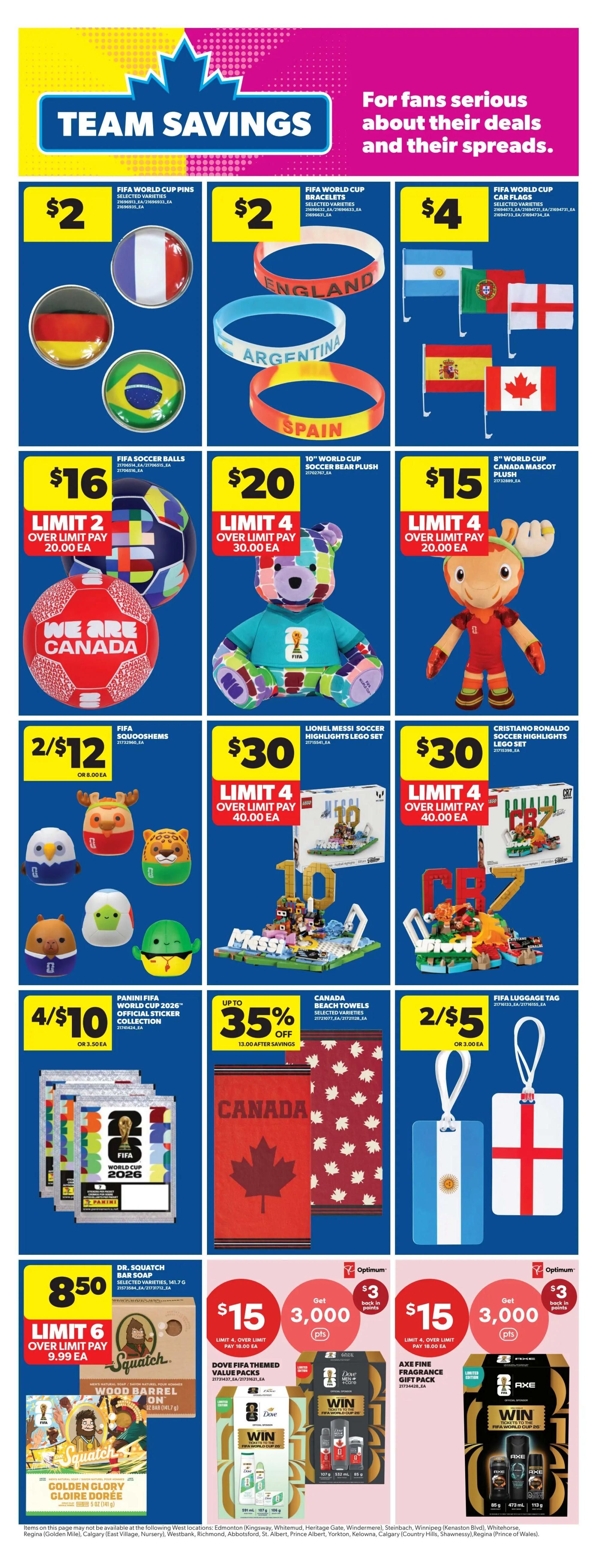Real Canadian Superstore weekly flyer specials page 16 features Team Savings for FIFA World Cup fans. Get FIFA World Cup Pins for $2, FIFA World Cup Bracelets for $2, and FIFA World Cup Car Flags for $4. Also available are FIFA Soccer Balls for $16 (limit 2, over limit pay $20.00 each), a 10' World Cup Soccer Bear Plush for $20 (limit 4, over limit pay $30.00 each), and an 8' World Cup Canada Mascot Plush for $15 (limit 4, over limit pay $20.00 each). Score deals on LEGO sets: Lionel Messi Soccer Highlights LEGO Set for $30 (limit 4, over limit pay $40.00 each) and Cristiano Ronaldo Soccer Highlights LEGO Set for $30 (limit 4, over limit pay $40.00 each). Find Panini FIFA World Cup 2026 Official Sticker Collections at 4 for $10 (or $3.50 each). Get up to 35% off Canada Beach Towels. FIFA Luggage Tags are 2 for $5 (or $3.00 each). Dr. Squatch Bar Soap is $8.50 (limit 6, over limit pay $9.99 each). Dove FIFA Themed Value Packs are $15 and include 3,000 Optimum points back (limit 4, over limit pay $18.00 each). Axe Fine Fragrance Gift Pack is also $15 with 3,000 Optimum points back (limit 4, over limit pay $18.00 each).