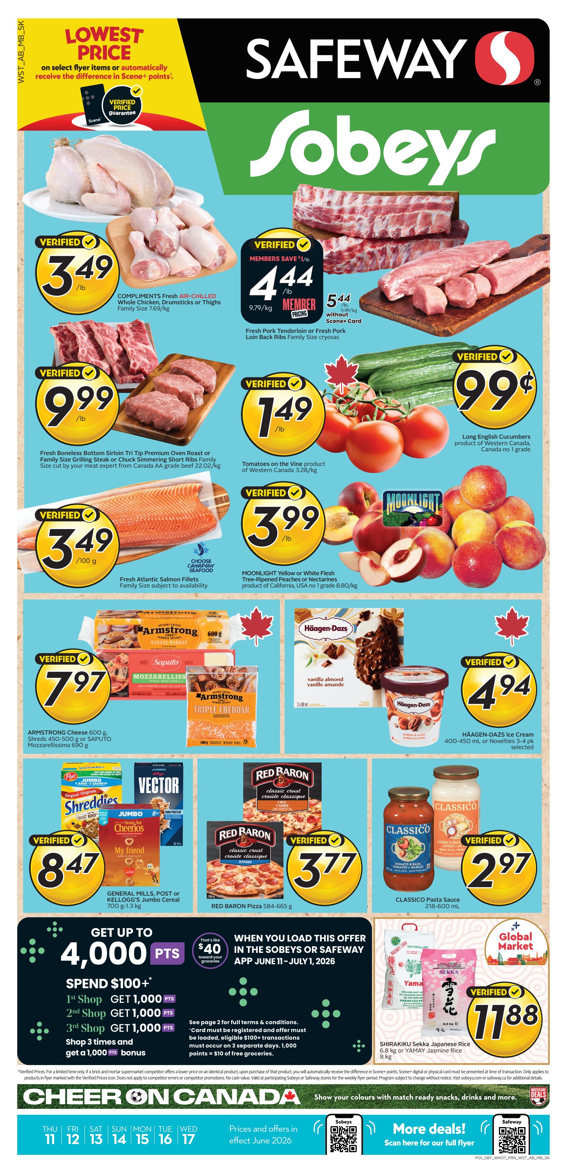 Safeway weekly flyer specials for Alberta. Lowest Price Verified Price Guarantee. Compliments Fresh Air-Chilled Whole Chicken, Drumsticks or Thighs Family Size for $3.49/lb. Fresh Pork Tenderloin or Fresh Pork Loin Back Ribs Family Size Cryovac for members $4.44/lb, without Scene+ card $5.44/lb. Fresh Boneless Bottom Sirloin Tri-Tip Premium Oven Roast or Family Size Grilling Steak or Chuck Simmering Short Ribs Family Size for $9.99/lb. Tomatoes on the Vine product of Western Canada for $1.49/lb. Long English Cucumbers product of Western Canada, no. 1 grade for $0.99. Moonlight Yellow or White Flesh Tree-Ripened Peaches or Nectarines product of California, USA no. 1 grade for $3.99/lb. Fresh Atlantic Salmon Fillets Family Size for $3.49/100g. Armstrong Cheese 600g Shreds 450-500g or Saputo Mozzarellissima 690g for $7.97. Häagen-Dazs Ice Cream 400-450 mL or Novelties 3-4 pk selected for $4.94. General Mills, Post or Kellogg's Jumbo Cereal 700 g-1.3 kg for $8.47. Red Baron Pizza 584-665 g for $3.77. Classico Pasta Sauce 218-600 mL for $2.97. Shirakiku Sekka Japanese Rice 6.8 kg or Yamay 5 kg for $11.88. Get up to 4,000 bonus points when you load this offer in the Sobeys or Safeway app June 11 - July 1, 2026. Spend $100+ and get 1,000 points for your 1st, 2nd, and 3rd shops, plus a 1,000 points bonus for shopping 3 times and get a $40 value towards your groceries. Prices and offers in effect June 2026.