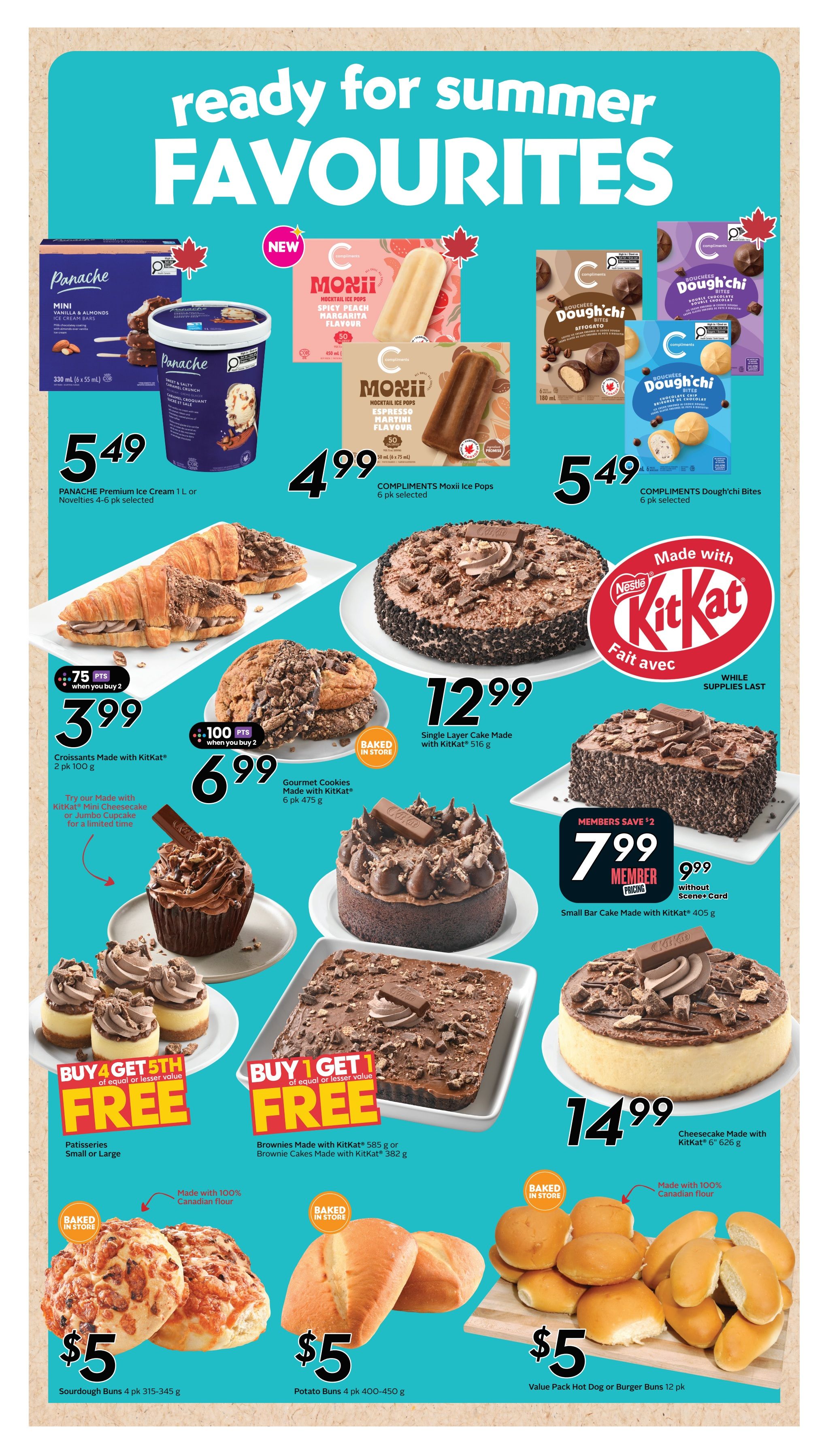 Safeway flyer page 10 features 'Ready for Summer Favourites'. Panache Premium Ice Cream 1 L or Novelties 4-6 pk selected are $5.49. Compliments Moxii Ice Pops 6 pk selected are $4.99. Compliments Dough'Chi Bites 6 pk selected are $5.49. Croissants made with KitKat, 2 pk 100 g, are $3.99 when you buy 2 and get 75 bonus points. Gourmet Cookies made with KitKat, 6 pk 475 g, are $6.99 when you buy 2 and get 100 bonus points. Single Layer Cake made with KitKat, 516 g, is $12.99. Small Bar Cake made with KitKat, 405 g, is $7.99 for members (regular price $9.99). Buy 4 Get 5th Free on Patisseries (Small or Large). Buy 1 Get 1 Free on Brownies made with KitKat 585 g or Brownie Cakes made with KitKat 382 g. Cheesecake made with KitKat, 6' 626 g, is $14.99. Baked in store Sourdough Buns, 4 pk 315-345 g, are $5. Baked in store Potato Buns, 4 pk 400-450 g, are $5. Value Pack Hot Dog or Burger Buns, 12 pk, are also available.