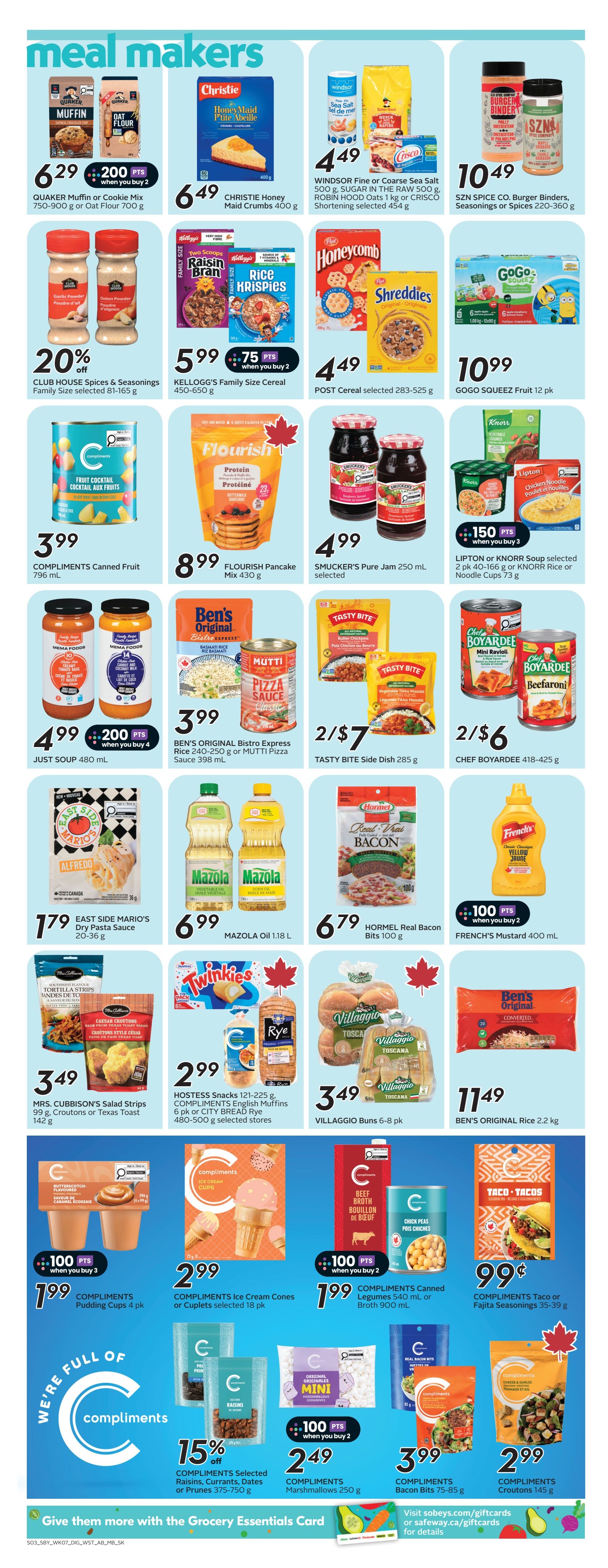 Safeway Alberta flyer page 17 features 'Meal Makers' with various grocery specials. Highlights include Quaker Muffin or Oat Flour for $6.29 with 200 bonus points when you buy 2, Christie Honey Maid Crumbs for $6.49, and Windsor Fine or Coarse Salt with Crisco Shortening for $4.49. SZN Spice Burger Binders, Seasonings or Spices are $10.49. Kelloggs Family Size Cereal is $5.99 with 750 bonus points when you buy 2, and Post Cereal is $4.49. GoGo Squeez Fruit is $10.99 for a 12-pack. Club House Spices & Seasonings are 20% off. Compliments Canned Fruit is $3.99, Flourish Pancake Mix is $8.99, and Smucker's Pure Jam is $4.99. Just Soup is $4.99 with 200 bonus points when you buy 4. Ben's Original Bistro Express Rice or Mutti Pizza Sauce is $3.99. Tasty Bite Side Dish is 2 for $7. Chef Boyardee is 2 for $6. East Side Mario's Dry Pasta Sauce is $1.79. Mazola Oil is $6.99. Hormel Real Bacon Bits are $6.79. French's Mustard is $10.49 with 100 bonus points when you buy 2. Hostess Snacks, Compliments English Muffins or City Bread Rye are $2.99. Villaggio Buns are $3.49. Ben's Original Rice is $11.49. Compliments Pudding Cups are $1.99 with 100 bonus points when you buy 3. Compliments Ice Cream Cones or Cuplets are $2.99. Compliments Canned Legumes or Broth are $1.99 with 100 bonus points when you buy 2. Compliments Taco or Fajita Seasonings are $0.99. Compliments selected Raisins, Currants, Dates or Prunes are 15% off. Compliments Marshmallows are $2.49 with 100 bonus points when you buy 2. Compliments Bacon Bits are $3.99. Compliments Croutons are $2.99. The page also promotes the 'Give them more with the Grocery Essentials Card' and visiting sobeys.com/giftcards or safeway.ca/giftcards for details.