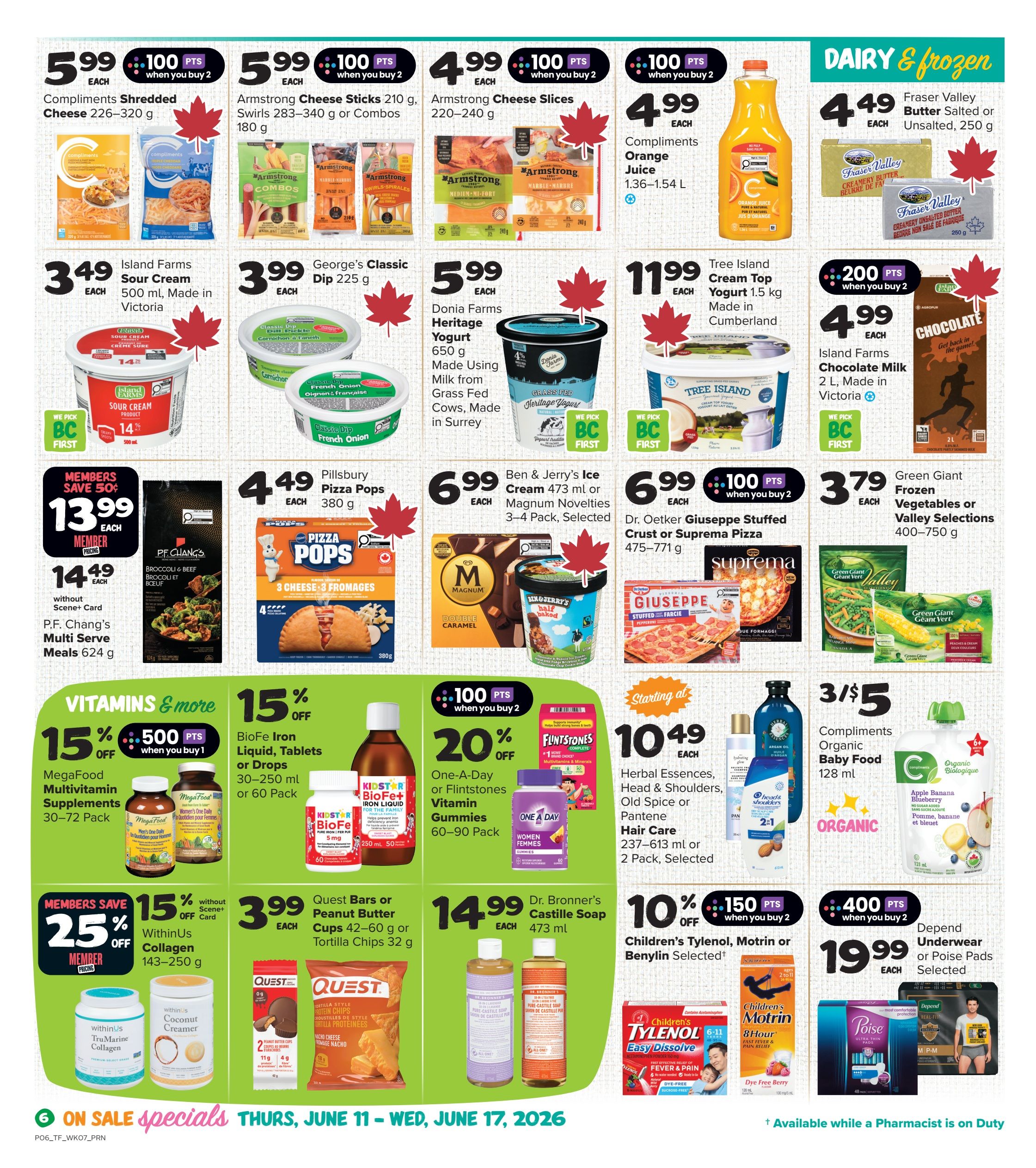 Thrifty Foods weekly flyer specials page 9 features dairy and frozen deals. Get Compliments Shredded Cheese for $5.99 each when you buy 2, Armstrong Cheese Sticks for $5.99 each when you buy 2, and Armstrong Cheese Slices for $4.99 each. Island Farms Sour Cream 500 ml is $3.49 each. George's Classic Dip 225 g is $3.99 each. Donia Farms Heritage Yogurt 650 g is $5.99 each. Tree Island Cream Top Yogurt 1.5 kg is $11.99 each. Island Farms Chocolate Milk 2 L is $4.99 each when you buy 2 and get 200 points. Fraser Valley Butter Salted or Unsalted 250 g is $4.49 each. Green Giant Frozen Vegetables or Valley Selections 400-750 g are $3.79 each. Members save 50% on P.F. Chang's Multi Serve Meals 624 g, priced at $13.99 for members and $14.49 without Scene+ Card. Pillsbury Pizza Pops 380 g are $4.49 each. Ben & Jerry's Ice Cream 473 ml or Magnum Novelties 3-4 Pack are $6.99 each when you buy 2 and get 100 points. Dr. Oetker Giuseppe Stuffed Crust or Suprema Pizza 475-771 g are $6.99 each. Vitamins & More section includes MegaFood Multivitamin Supplements 30-72 Pack with 15% off and 500 points when you buy 1. BioFe Iron Liquid, Tablets or Drops 30-250 ml or 60 Pack are 15% off. One-A-Day or Flintstones Vitamin Gummies 60-90 Pack are 20% off when you buy 2 and get 100 points. Herbal Essences, Head & Shoulders, Old Spice or Pantene Hair Care 237-613 ml or 2 Pack are starting at $10.49 each. Compliments Organic Baby Food 128 ml is 3 for $5. Children's Tylenol, Motrin or Benylin Selected are 10% off. Depend Underwear or Poise Pads Selected are $19.99 each when you buy 2 and get 400 points. WithinUs Collagen 143-250 g is 25% off for members. Quest Bars or Peanut Butter Cups 42-60 g or Tortilla Chips 32 g are $3.99 each. Dr. Bronner's Castile Soap 473 ml is $14.99 each. All specials are available from Thursday, June 11 to Wednesday, June 17, 2026.