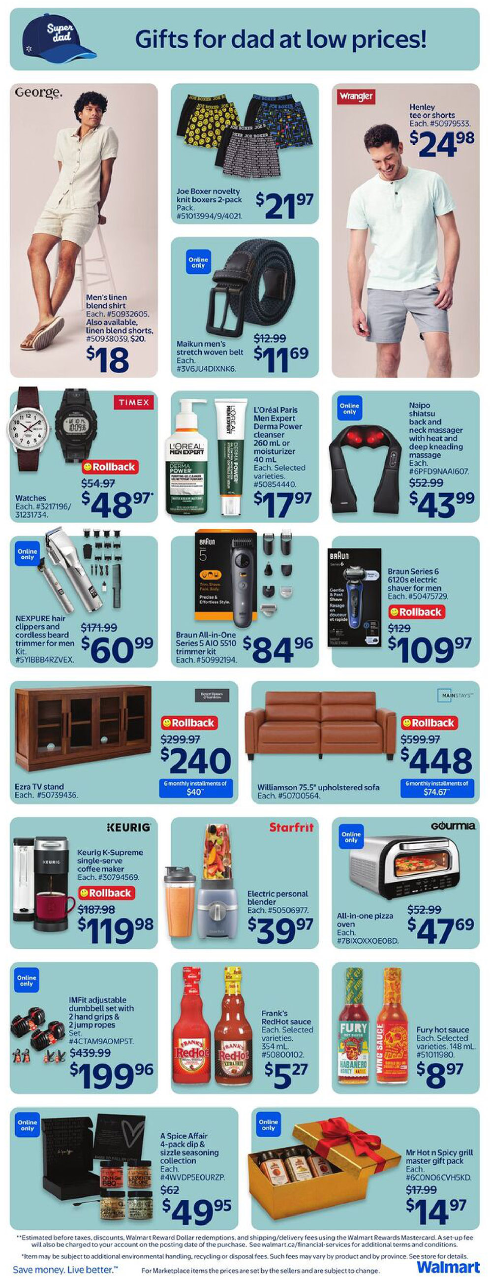 Walmart Canada flyer page 12 featuring 'Gifts for dad at low prices!' including George. men's linen blend shirt for $18 and linen blend shorts for $20. Joe Boxer novelty knit boxers 2-pack for $21.97. Wrangler Henley tee or shorts for $24.98. Maikun men's stretch woven belt for $11.69. Timex watches are $48.97 with a rollback. L'Oréal Paris Men Expert Derma Power cleanser or moisturizer for $17.97. Naipo shiatsu back and neck massager for $43.99. NEXPURE hair clippers and cordless beard trimmer for $60.99. Braun All-in-One Series 5 AIO 5510 trimmer kit for $84.96. Braun Series 6 6120s electric shaver for men is $109.97 with a rollback. Ezra TV stand for $240 with 6 monthly installments of $40. Williamson 75.5' upholstered sofa for $448 with 6 monthly installments of $74.67. Keurig K-Supreme single-serve coffee maker for $119.98 with a rollback. Starfrit electric personal blender for $39.97. Gourmia all-in-one pizza oven for $47.69. IMFit adjustable dumbbell set with 2 hand grips & 2 jump ropes set for $199.96. Frank's RedHot sauce for $5.27. Fury hot sauce for $8.97. A Spice Affair 4-pack dip & sizzle seasoning collection for $49.95. Mr Hot n Spicy grill master gift pack for $14.97.