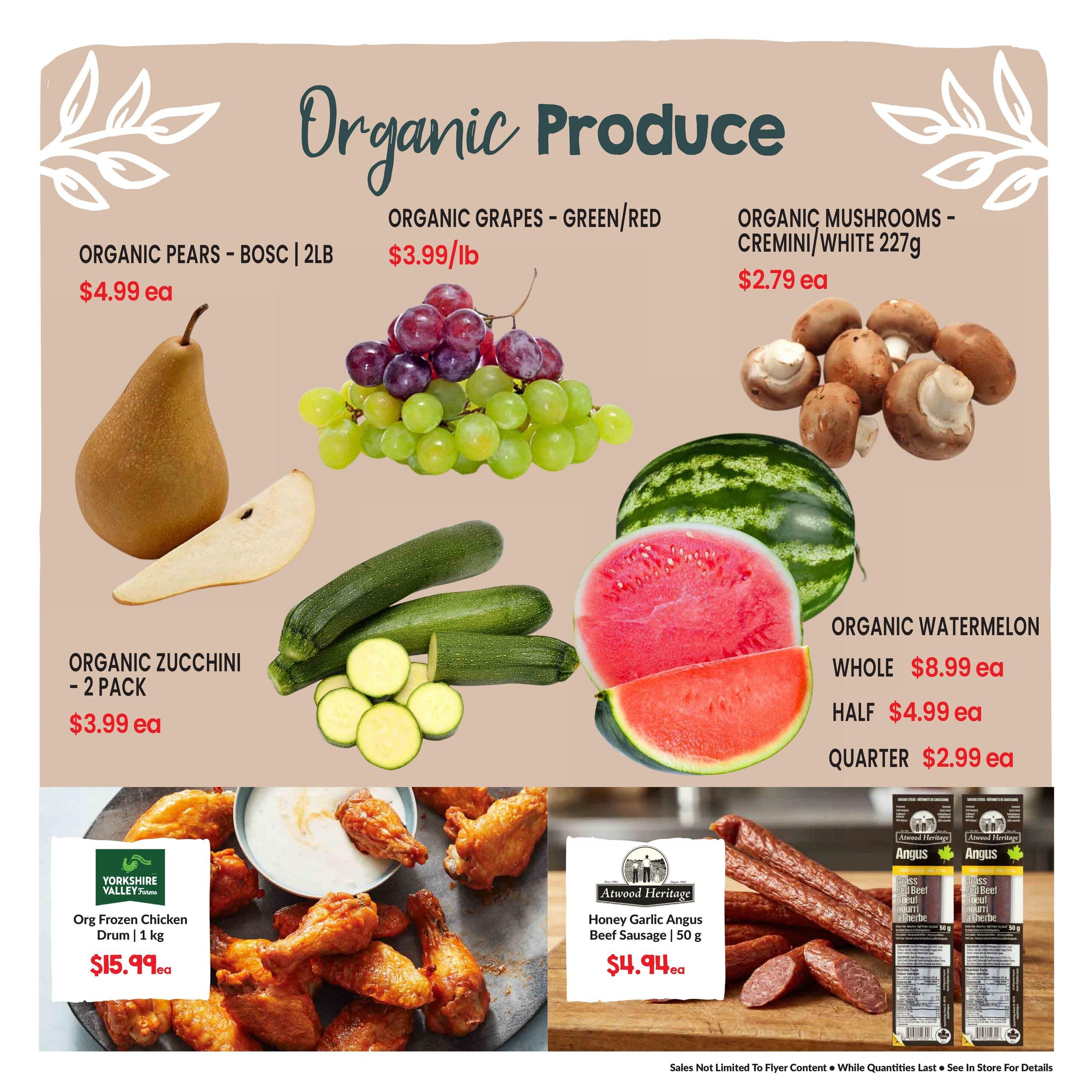 Goodness Me! weekly flyer specials page 2 features organic produce and meat. Organic Pears - Bosc are $4.99 each. Organic Grapes (Green/Red) are $3.99/lb. Organic Mushrooms (Cremini/White) 227g are $2.79 each. Organic Zucchini (2 pack) are $3.99 each. Organic Watermelon is available whole for $8.99 each, half for $4.99 each, and quarter for $2.99 each. Also featured are Yorkshire Valley Farms Organic Frozen Chicken Drum (1 kg) for $15.99 each and Atwood Heritage Honey Garlic Angus Beef Sausage (50 g) for $4.94 each.