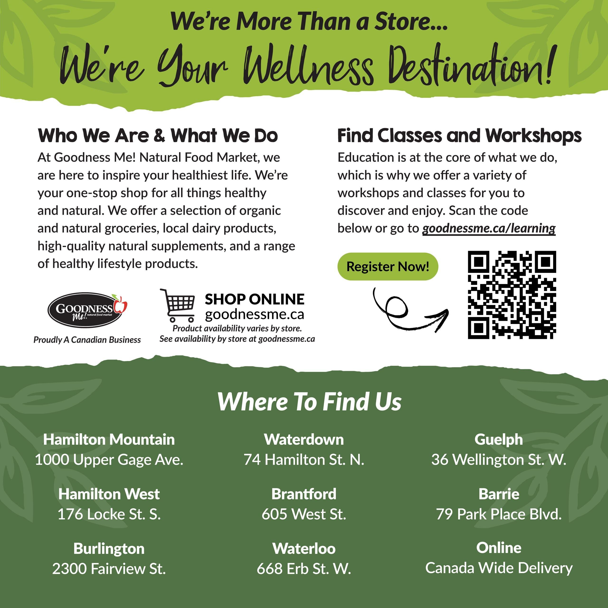 Goodness Me! flyer page 16, 'We're More Than a Store... We're Your Wellness Destination!'. Information about the company, 'Who We Are & What We Do', highlights their role as a one-stop shop for healthy and natural products, including organic and natural groceries, local dairy, and high-quality natural supplements. They invite customers to 'Find Classes and Workshops' by registering online at goodnessme.ca/learning or scanning a QR code. The page also lists store locations: Hamilton Mountain at 1000 Upper Gage Ave., Hamilton West at 176 Locke St. S., Burlington at 2300 Fairview St., Waterdown at 74 Hamilton St. N., Brantford at 605 West St., Waterloo at 668 Erb St. W., Guelph at 36 Wellington St. W., and Barrie at 79 Park Place Blvd. Online shopping with Canada-wide delivery is also available. The page features the Goodness Me! logo and 'Proudly A Canadian Business' text.