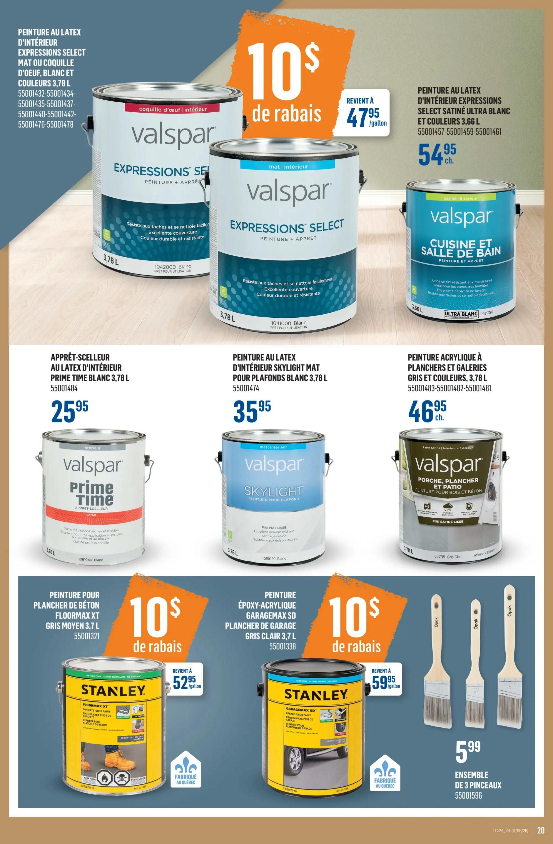 Canac Weekly Flyer Specials, Page 20. Features Valspar interior latex paint with $10 off, available for $47.95 per gallon. Includes Valspar Expressions Select Matte or Eggshell paint in white and colours, 3.78 L, and Valspar Expressions Select Satin Ultra White and colours, 3.66 L, for $54.95 each. Also available is Valspar Prime Time interior latex primer-sealer, white, 3.78 L, for $25.95, and Valspar Skylight interior mat latex paint for ceilings, white, 3.78 L, for $35.95. Valspar Acrylic paint for floors and decks in grey and colours, 3.78 L, is $46.95. Stanley FloorMax XT concrete floor paint in medium grey, 3.7 L, and Stanley GarageMax 5D epoxy-acrylic floor paint in clear grey, 3.7 L, both have $10 off and are available for $52.95 per gallon. Finally, an ensemble of 3 paint brushes is available for $5.99.