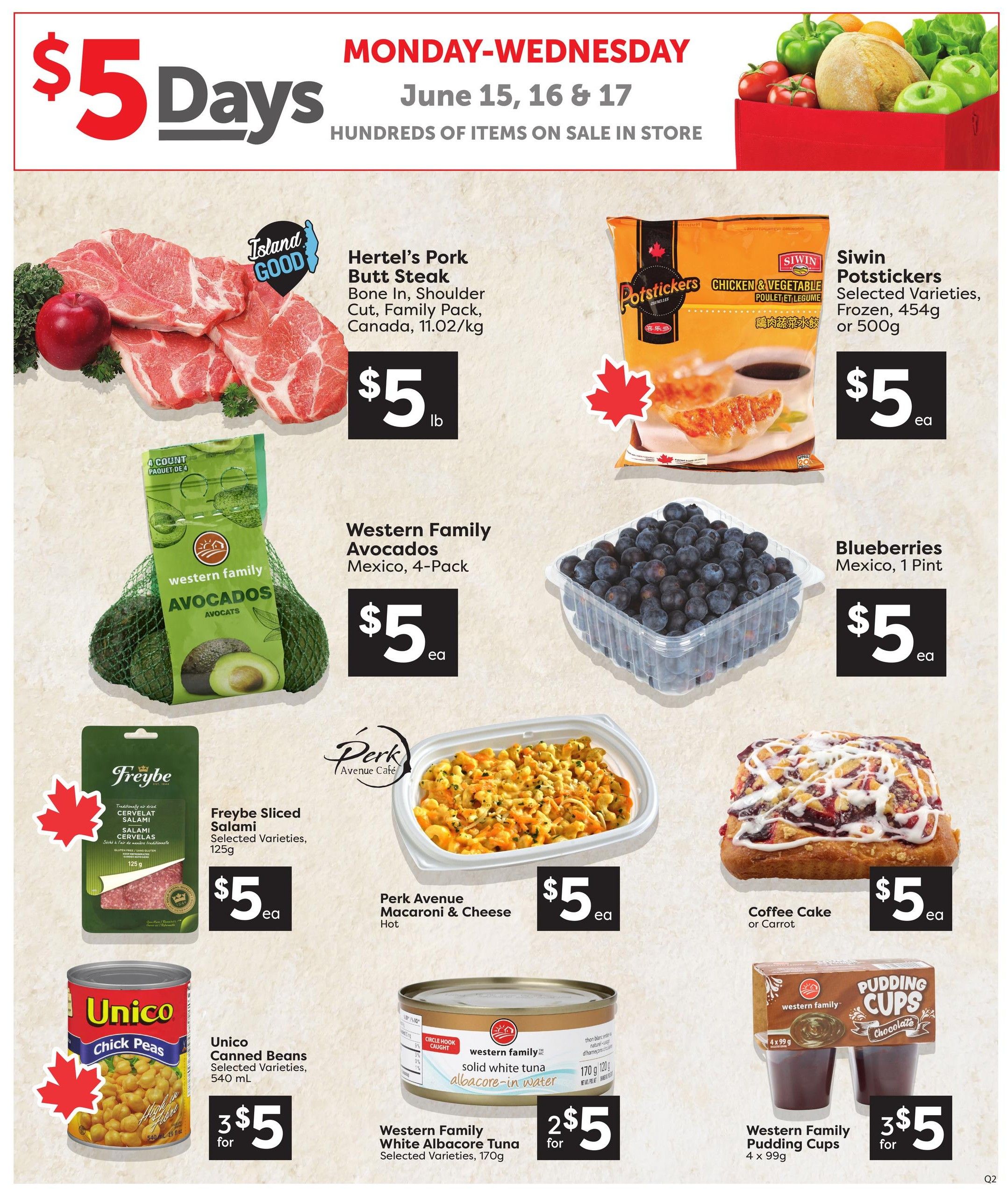 Quality Foods weekly flyer specials for Monday-Wednesday, June 15-17. Featuring $5 Days with hundreds of items on sale. Highlights include Hertel's Pork Butt Steak, Bone In, Shoulder Cut, Family Pack for $5/lb; Siwin Potstickers, Selected Varieties, Frozen, 454g or 500g for $5 each; Western Family Avocados, Mexico, 4-Pack for $5 each; Blueberries, Mexico, 1 Pint for $5 each; Freybe Sliced Salami, Selected Varieties, 125g for $5 each; Unico Canned Beans, Selected Varieties, 540 mL, 3 for $5; Perk Avenue Macaroni & Cheese, Hot for $5 each; Western Family Solid White Albacore Tuna, Selected Varieties, 170g, 2 for $5; Coffee Cake or Carrot Cake for $5 each; and Western Family Pudding Cups, Chocolate, 4 x 99g, 3 for $5.